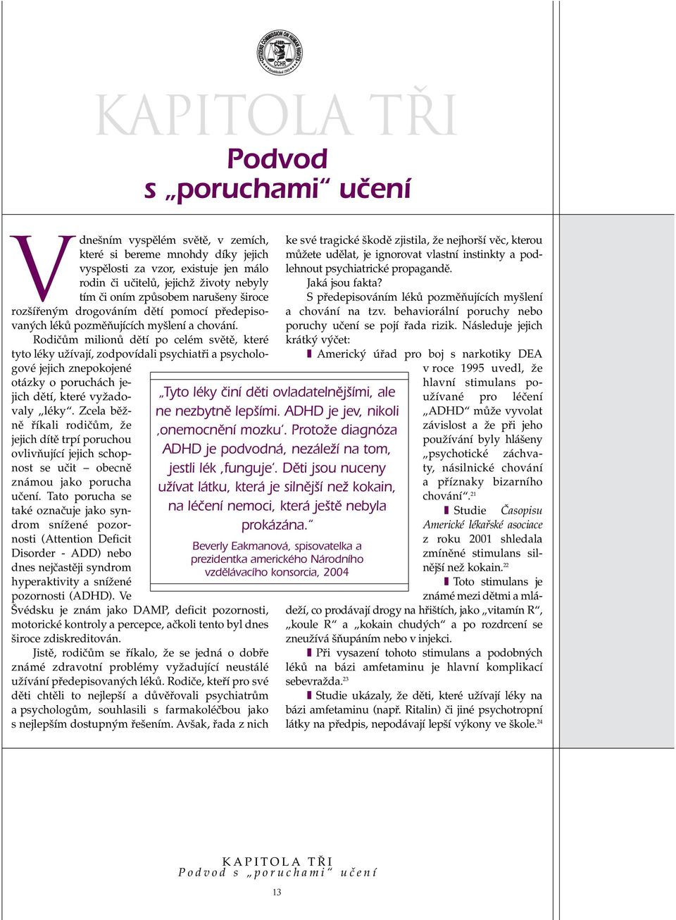 RodiãÛm milionû dûtí po celém svûtû, které tyto léky uïívají, zodpovídali psychiatfii a psychologové jejich znepokojené otázky o poruchách jejich dûtí, které vyïadovaly léky.