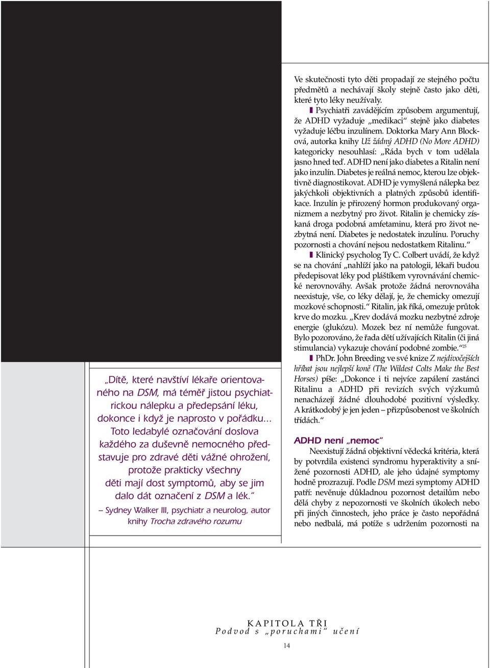 Doktorka Mary Ann Blocková, autorka knihy UÏ Ïádn ADHD (No More ADHD) kategoricky nesouhlasí: Ráda bych v tom udûlala jasno hned teì. ADHD není jako diabetes a Ritalin není jako inzulín.