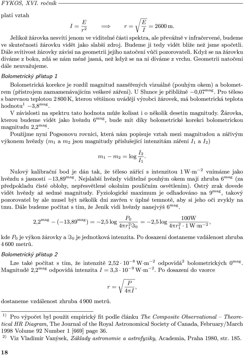 Dále svítivost žárovky závisí na geometrii jejího natočení vůči pozorovateli. Když se na žárovku díváme z boku, zdá se nám méně jasná, než když se na ni díváme z vrchu.