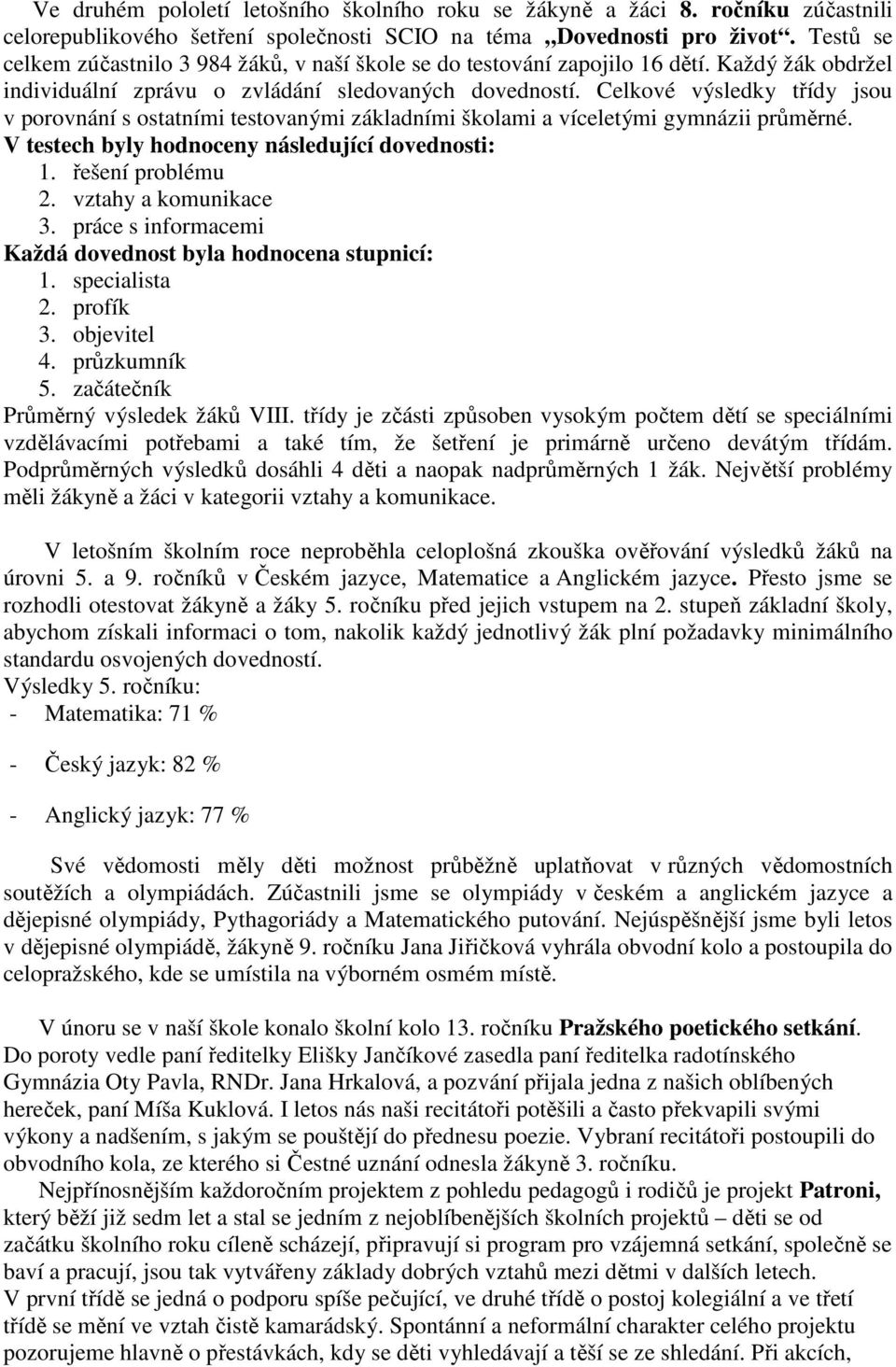 Celkové výsledky třídy jsou v porovnání s ostatními testovanými základními školami a víceletými gymnázii průměrné. V testech byly hodnoceny následující dovednosti: 1. řešení problému 2.