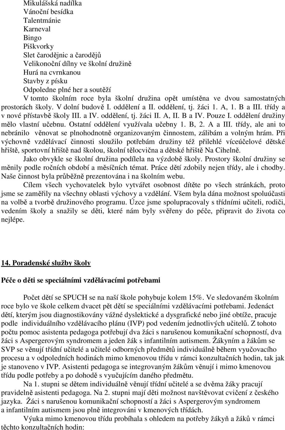 a IV. oddělení, tj. žáci II. A, II. B a IV. Pouze I. oddělení družiny mělo vlastní učebnu. Ostatní oddělení využívala učebny 1. B, 2. A a III.