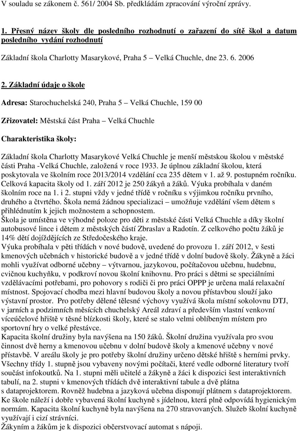 Základní údaje o škole Adresa: Starochuchelská 240, Praha 5 Velká Chuchle, 159 00 Zřizovatel: Městská část Praha Velká Chuchle Charakteristika školy: Základní škola Charlotty Masarykové Velká Chuchle