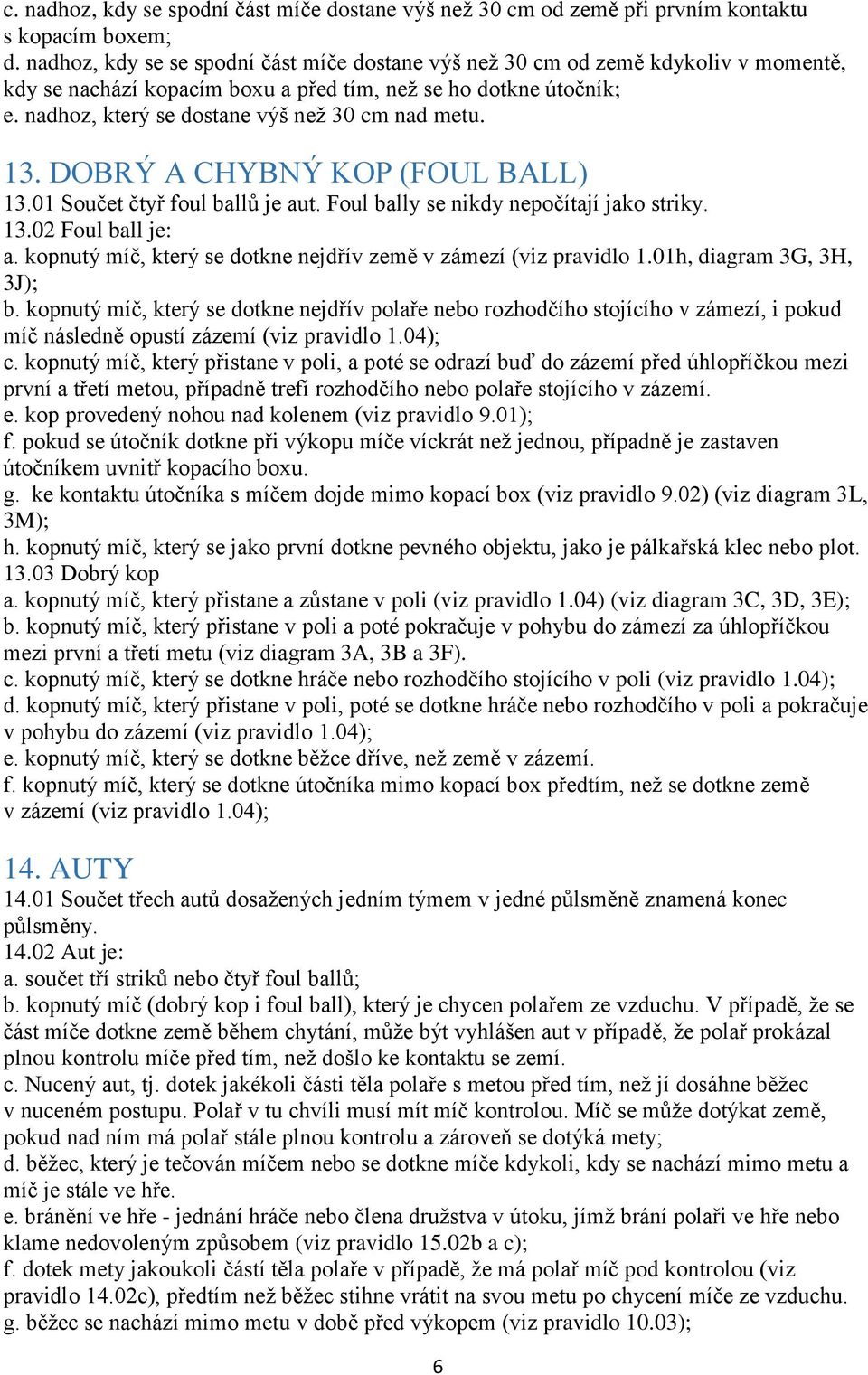 nadhoz, který se dostane výš než 30 cm nad metu. 13. DOBRÝ A CHYBNÝ KOP (FOUL BALL) 13.01 Součet čtyř foul ballů je aut. Foul bally se nikdy nepočítají jako striky. 13.02 Foul ball je: a.