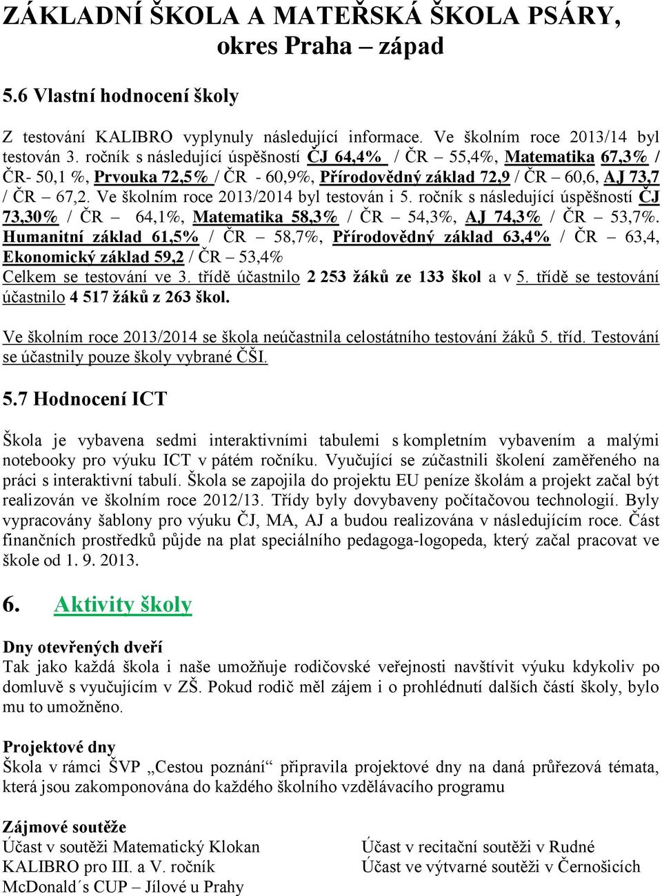 Ve školním roce 2013/2014 byl testován i 5. ročník s následující úspěšností ČJ 73,30% / ČR 64,1%, Matematika 58,3% / ČR 54,3%, AJ 74,3% / ČR 53,7%.