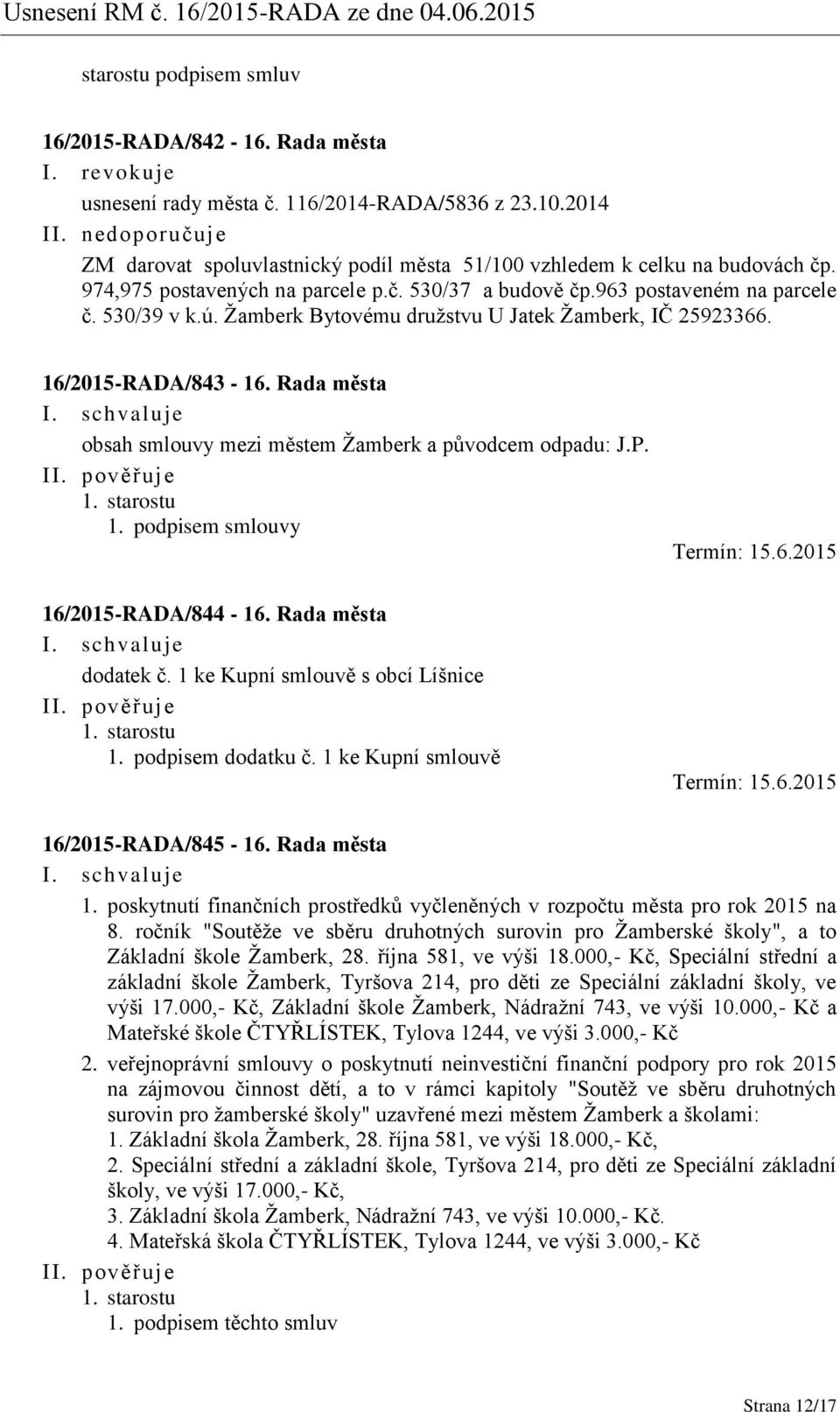 Žamberk Bytovému družstvu U Jatek Žamberk, IČ 25923366. 16/2015-RADA/843-16. Rada města obsah smlouvy mezi městem Žamberk a původcem odpadu: J.P. 1. starostu 1. podpisem smlouvy Termín: 15.6.2015 16/2015-RADA/844-16.