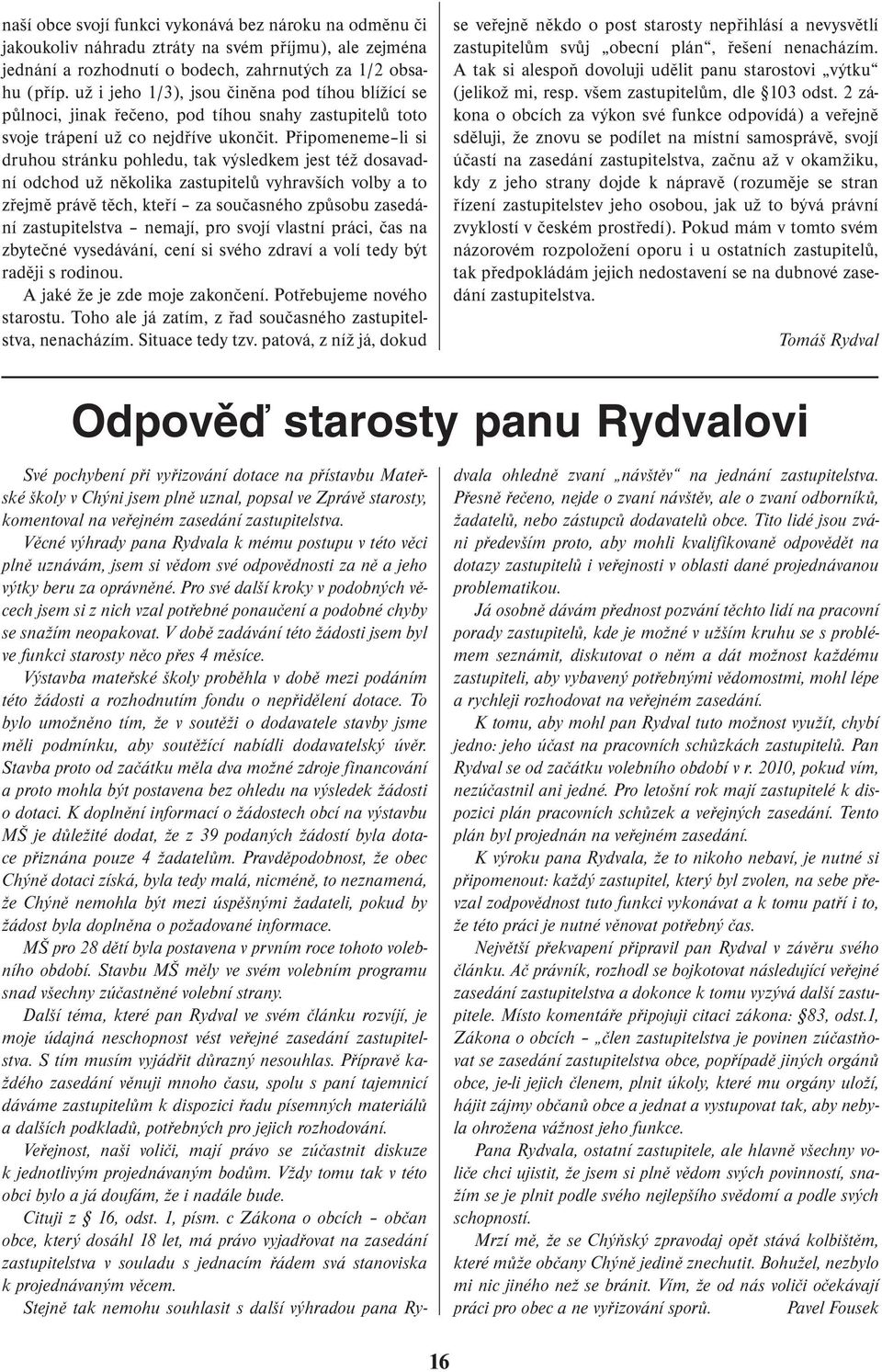 Připomeneme li si druhou stránku pohledu, tak výsledkem jest též dosavadní odchod už několika zastupitelů vyhravších volby a to zřejmě právě těch, kteří za současného způsobu zasedání zastupitelstva