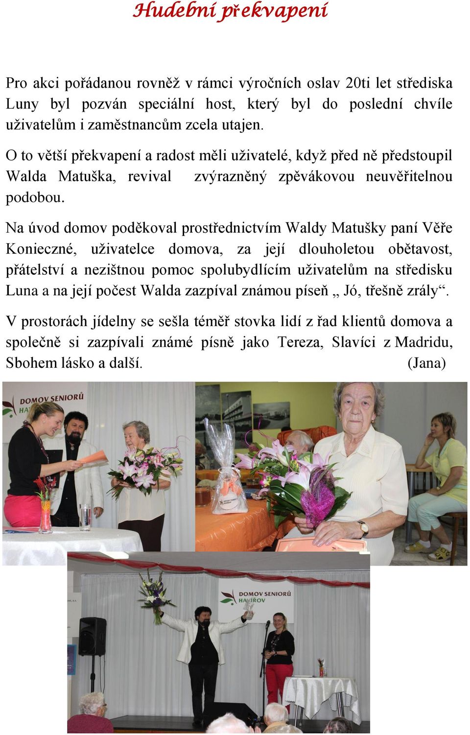 Na úvod domov poděkoval prostřednictvím Waldy Matušky paní Věře Konieczné, uživatelce domova, za její dlouholetou obětavost, přátelství a nezištnou pomoc spolubydlícím uživatelům na
