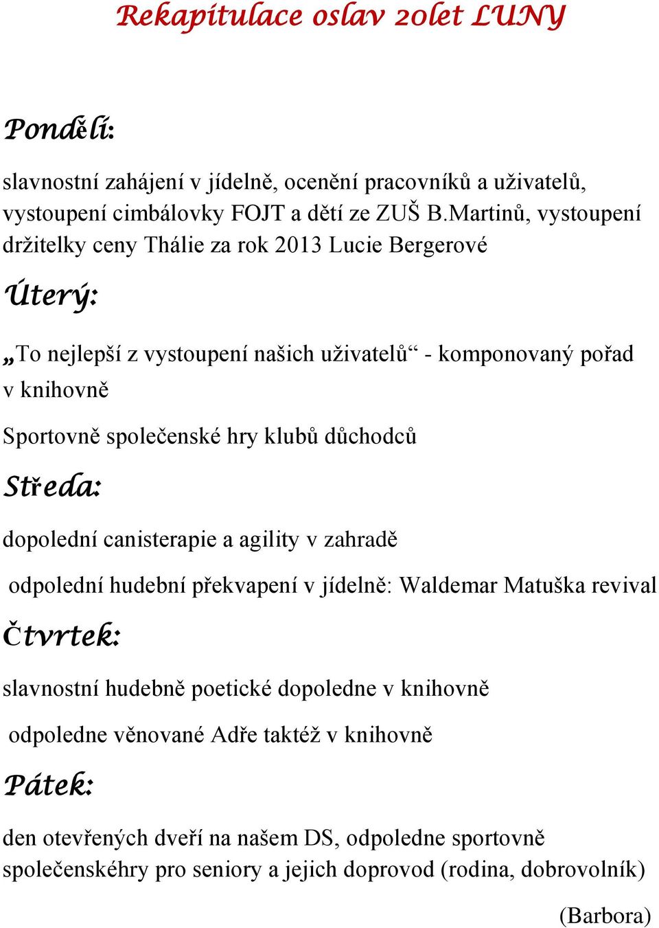 hry klubů důchodců Středa: dopolední canisterapie a agility v zahradě odpolední hudební překvapení v jídelně: Waldemar Matuška revival Čtvrtek: slavnostní hudebně poetické