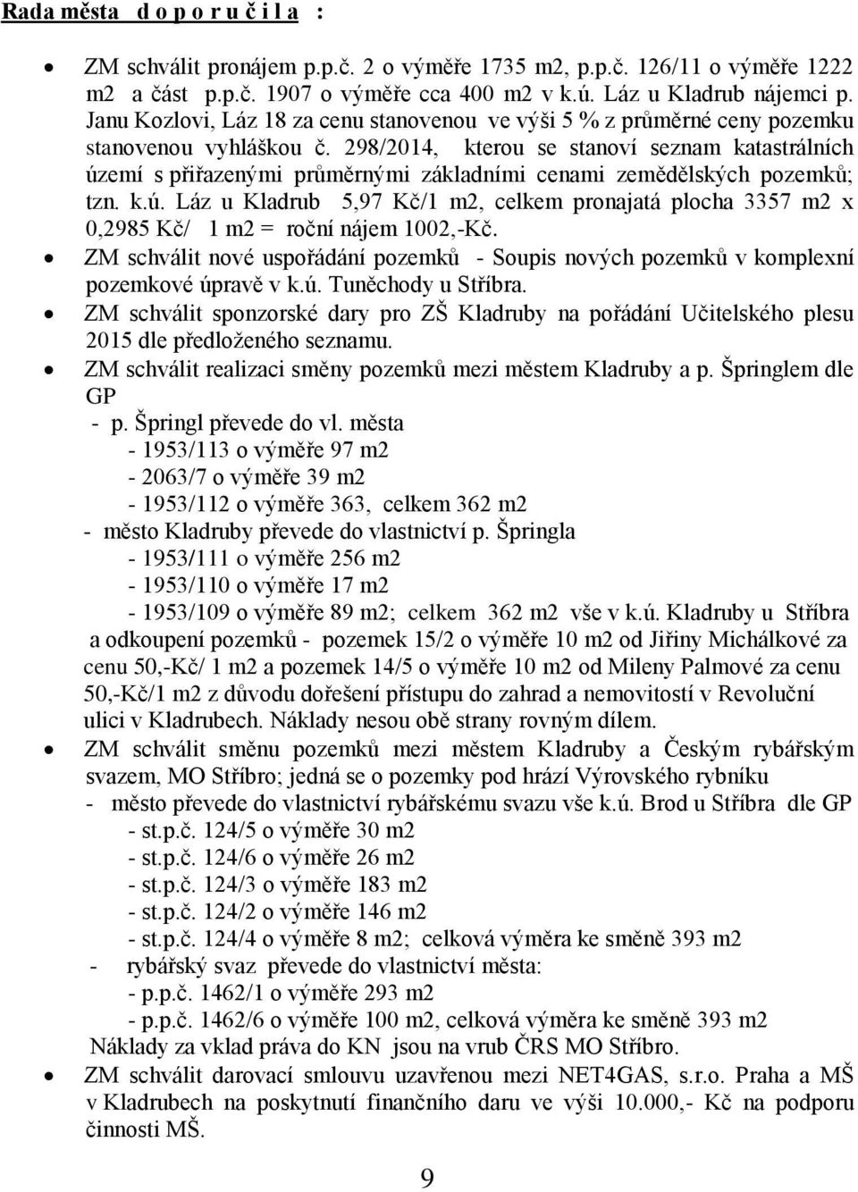 298/2014, kterou se stanoví seznam katastrálních území s přiřazenými průměrnými základními cenami zemědělských pozemků; tzn. k.ú. Láz u Kladrub 5,97 Kč/1 m2, celkem pronajatá plocha 3357 m2 x 0,2985 Kč/ 1 m2 = roční nájem 1002,-Kč.