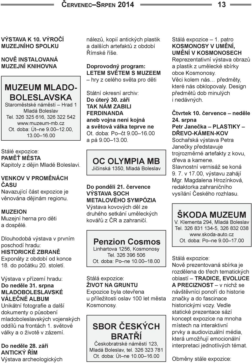 MUZEION Muzejní herna pro děti a dospělé. Dlouhodobá výstava v prvním poschodí hradu: HISTORICKÉ ZBRANĚ Exponáty z období od konce 18. do počátku 20. století. Výstava v přízemí hradu: Do neděle 31.