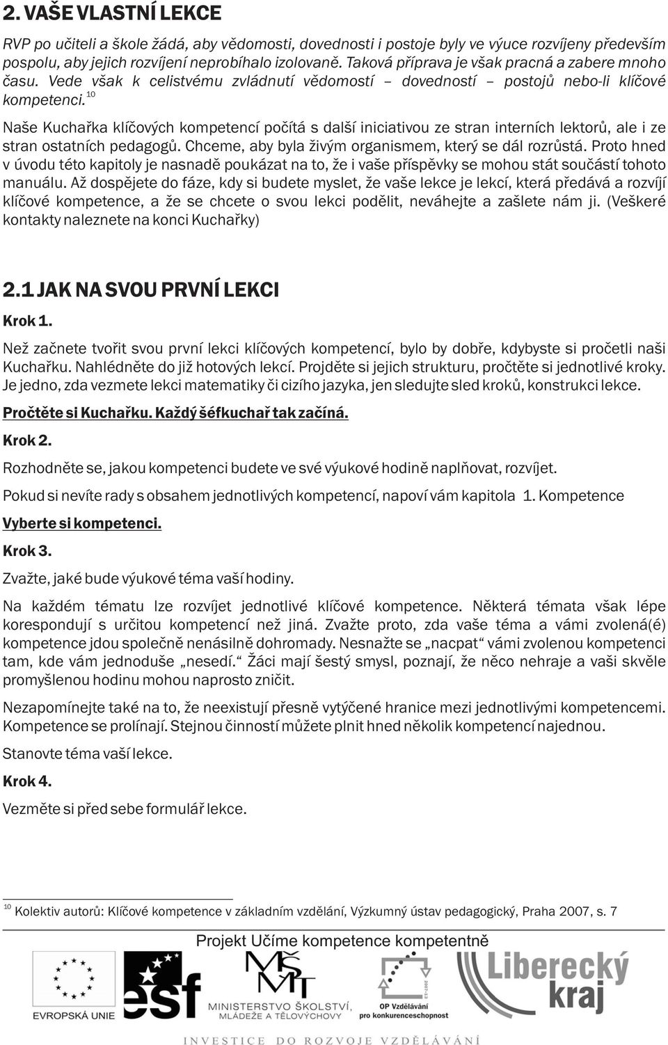 10 Naše Kuchaøka klíèových kompetencí poèítá s další iniciativou ze stran interních lektorù, ale i ze stran ostatních pedagogù. Chceme, aby byla ivým organismem, který se dál rozrùstá.