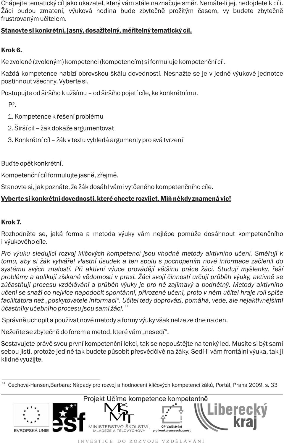 Ke zvolené (zvoleným) kompetenci (kompetencím) si formuluje kompetenèní cíl. Ka dá kompetence nabízí obrovskou škálu dovedností. Nesna te se je v jedné výukové jednotce postihnout všechny. Vyberte si.