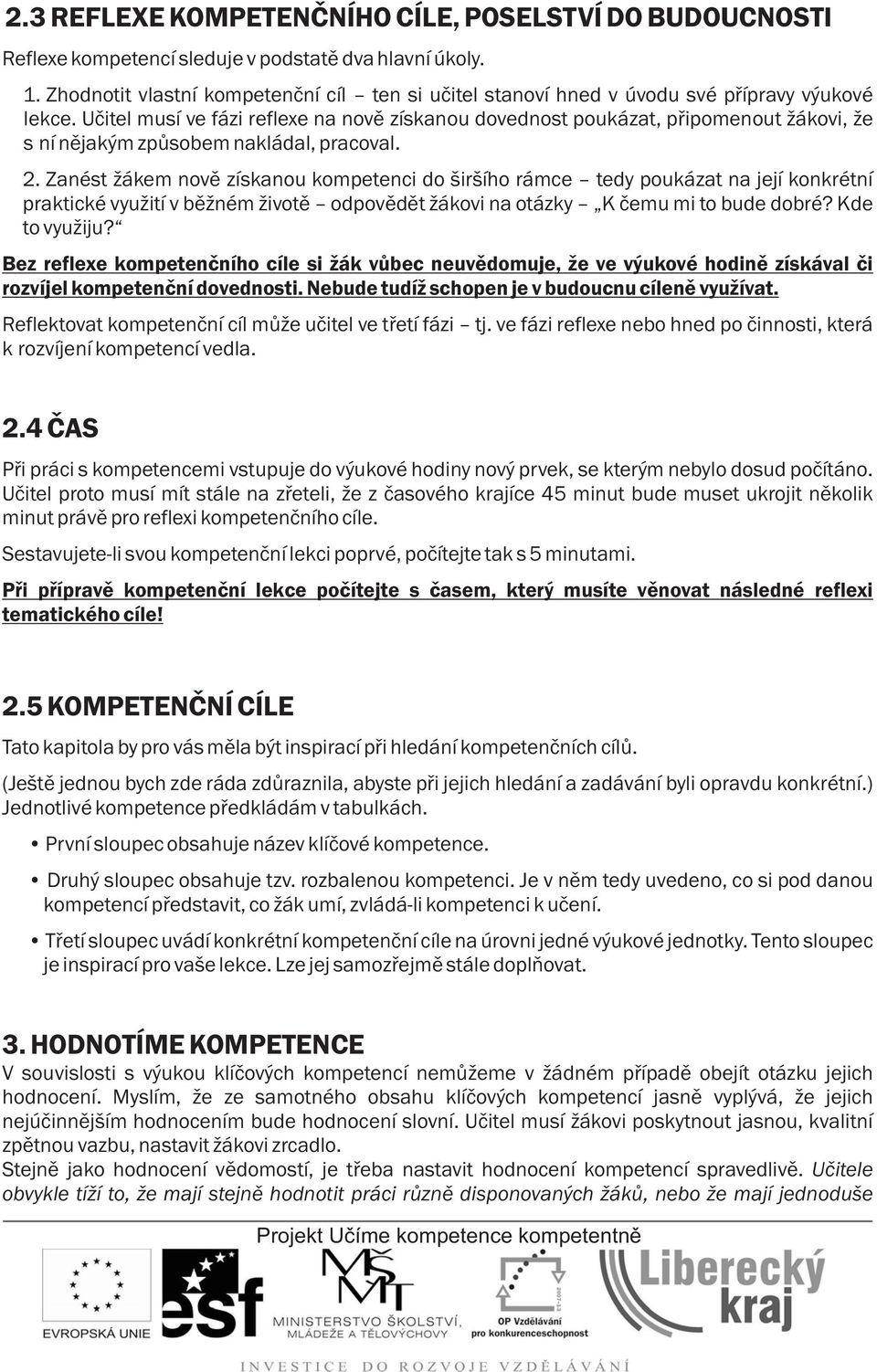 Uèitel musí ve fázi reflexe na novì získanou dovednost poukázat, pøipomenout ákovi, e s ní nìjakým zpùsobem nakládal, pracoval. 2.