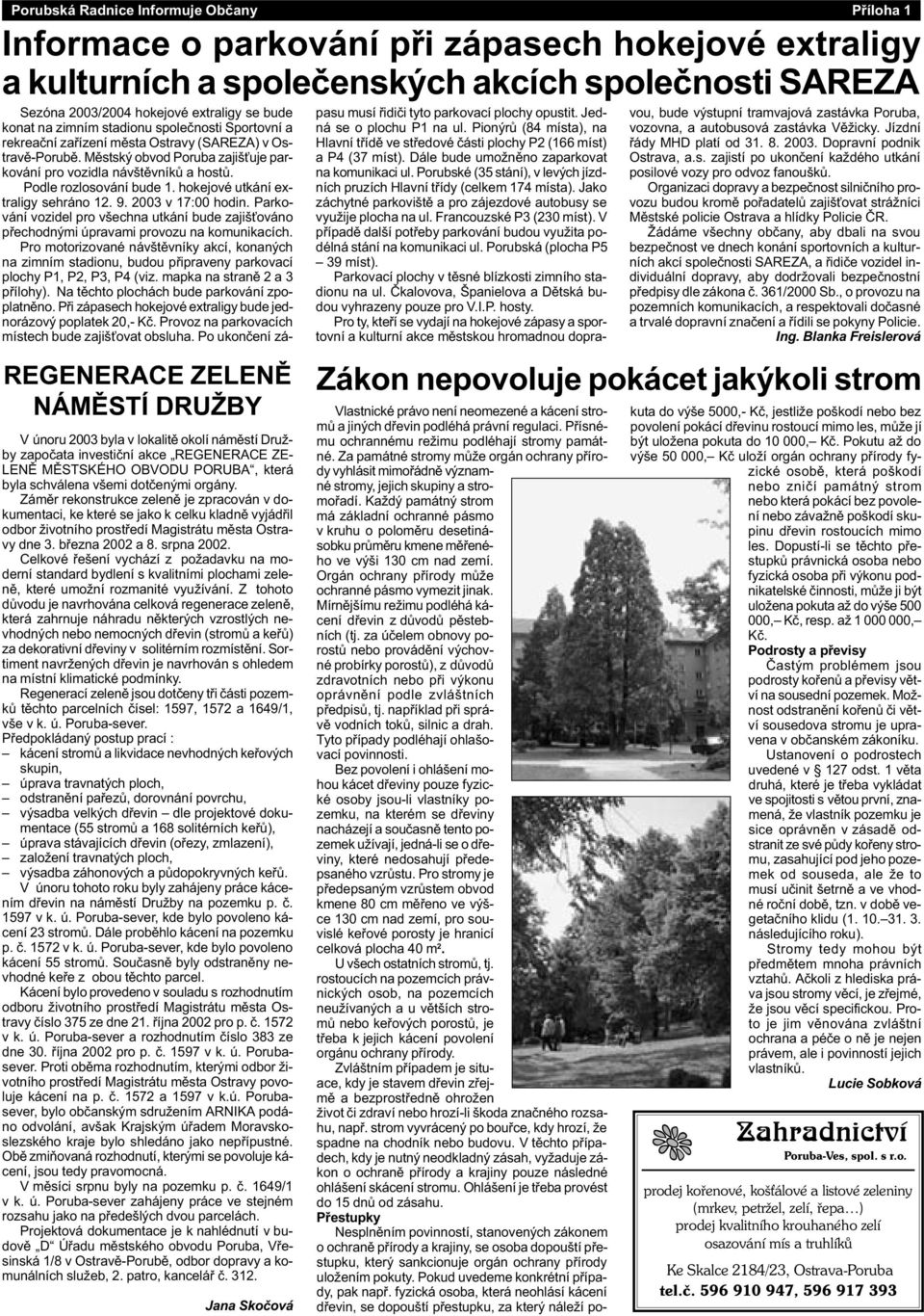 Podle rozlosování bude 1. hokejové utkání extraligy sehráno 12. 9. 2003 v 17:00 hodin. Parkování vozidel pro všechna utkání bude zajiš ováno pøechodnými úpravami provozu na komunikacích.