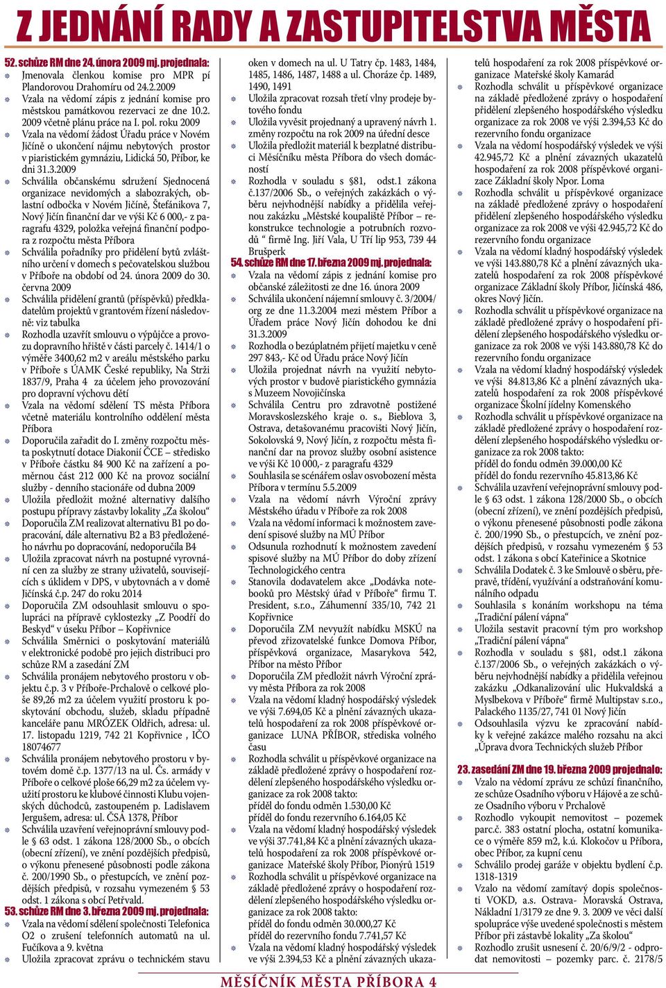 .3.2009 Schválila občanskému sdružení Sednocená organizace nevidomých a slabozrakých, oblastní odbočka v Novém Jičíně, Štefánikova 7, Nový Jičín finanční dar ve výši Kč 6 000,- z paragrafu 4329,