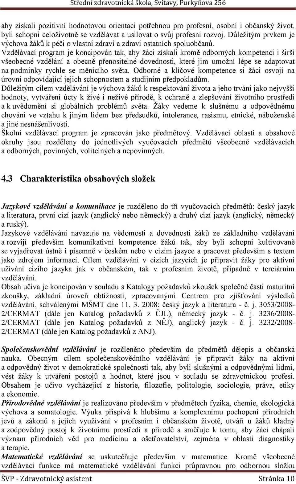 Vzdělávací program je koncipován tak, aby ţáci získali kromě odborných kompetencí i širší všeobecné vzdělání a obecně přenositelné dovednosti, které jim umoţní lépe se adaptovat na podmínky rychle se