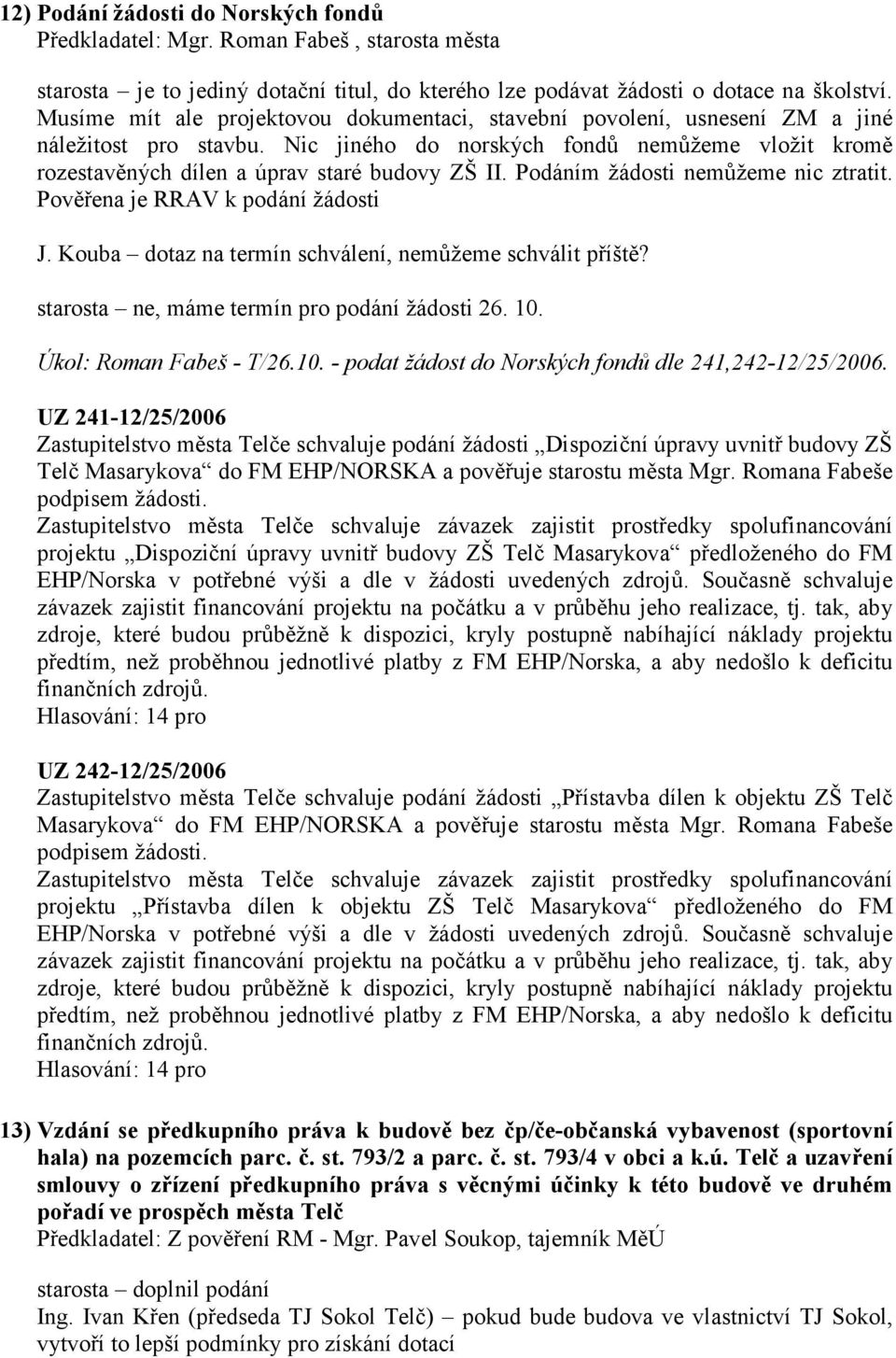 Podáním žádosti nemůžeme nic ztratit. Pověřena je RRAV k podání žádosti J. Kouba dotaz na termín schválení, nemůžeme schválit příště? starosta ne, máme termín pro podání žádosti 26. 10.