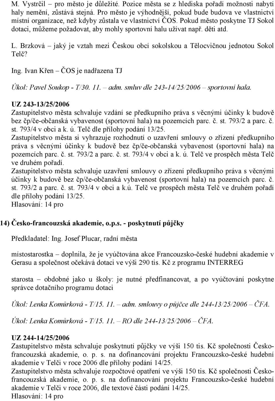 Pokud město poskytne TJ Sokol dotaci, můžeme požadovat, aby mohly sportovní halu užívat např. děti atd. L. Brzková jaký je vztah mezi Českou obcí sokolskou a Tělocvičnou jednotou Sokol Telč? Ing.