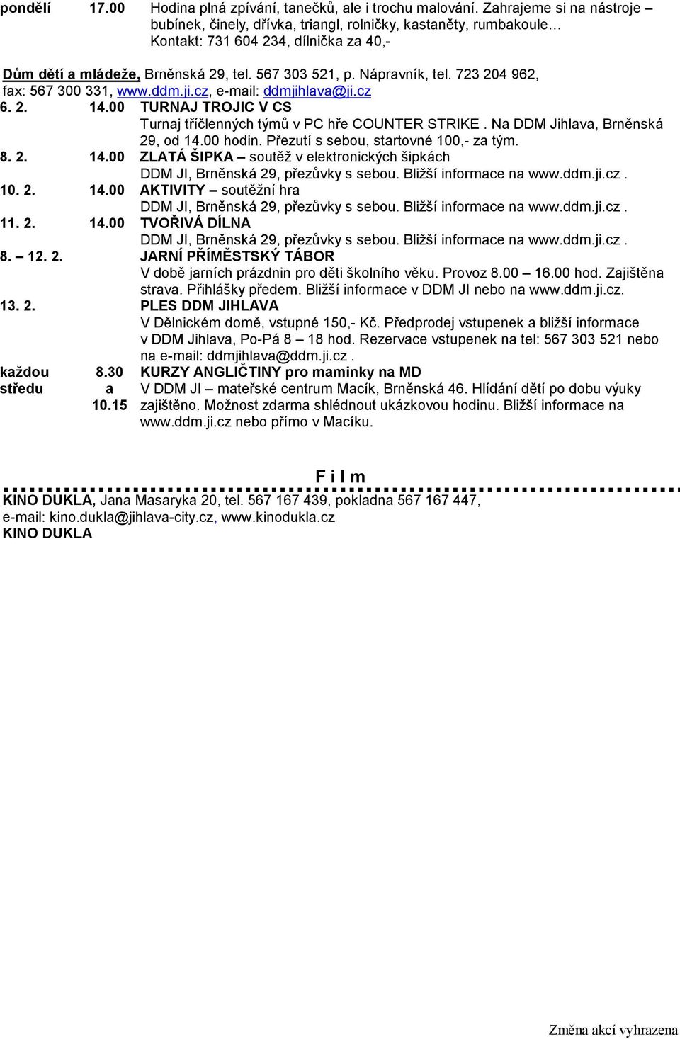 723 204 962, fax: 567 300 331, www.ddm.ji.cz, e-mail: ddmjihlava@ji.cz 6. 2. 14.00 TURNAJ TROJIC V CS Turnaj tříčlenných týmů v PC hře COUNTER STRIKE. Na DDM Jihlava, Brněnská 29, od 14.00 hodin.