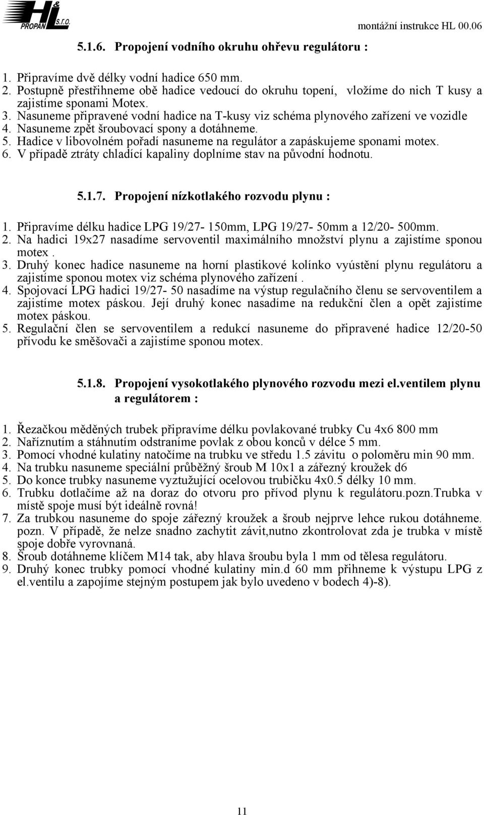 Nasuneme zpět šroubovací spony a dotáhneme.. Hadice v libovolném pořadí nasuneme na regulátor a zapáskujeme sponami motex. 6. V případě ztráty chladící kapaliny doplníme stav na původní hodnotu..1.7.