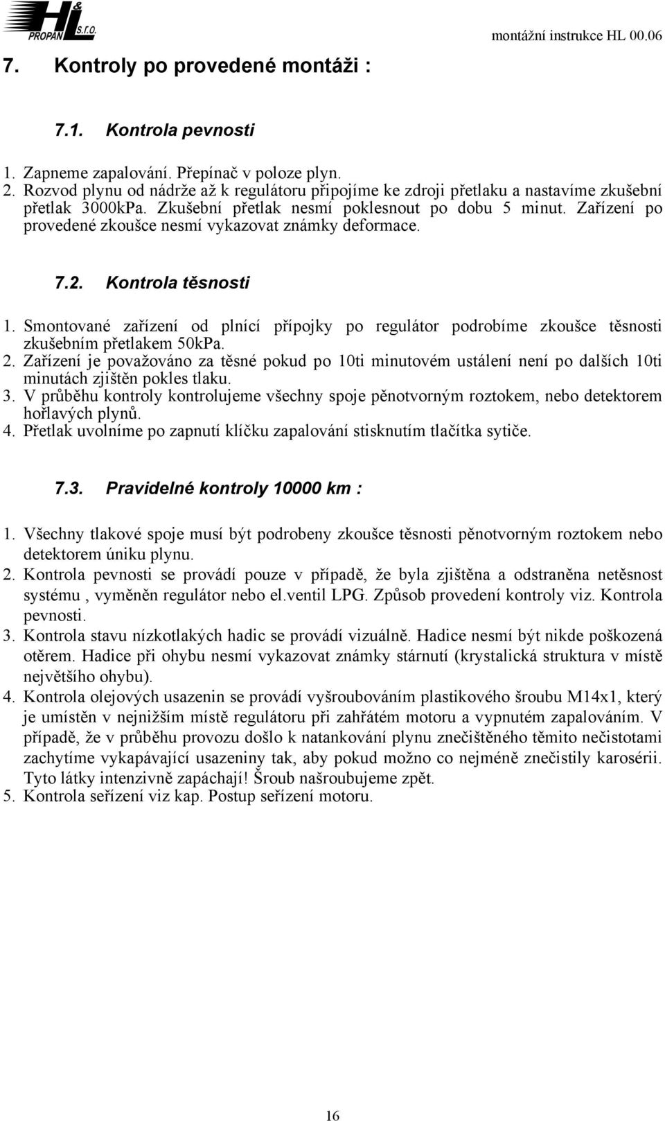 Zařízení po provedené zkoušce nesmí vykazovat známky deformace. 7.. Kontrola těsnosti 1. Smontované zařízení od plnící přípojky po regulátor podrobíme zkoušce těsnosti zkušebním přetlakem 0kPa.