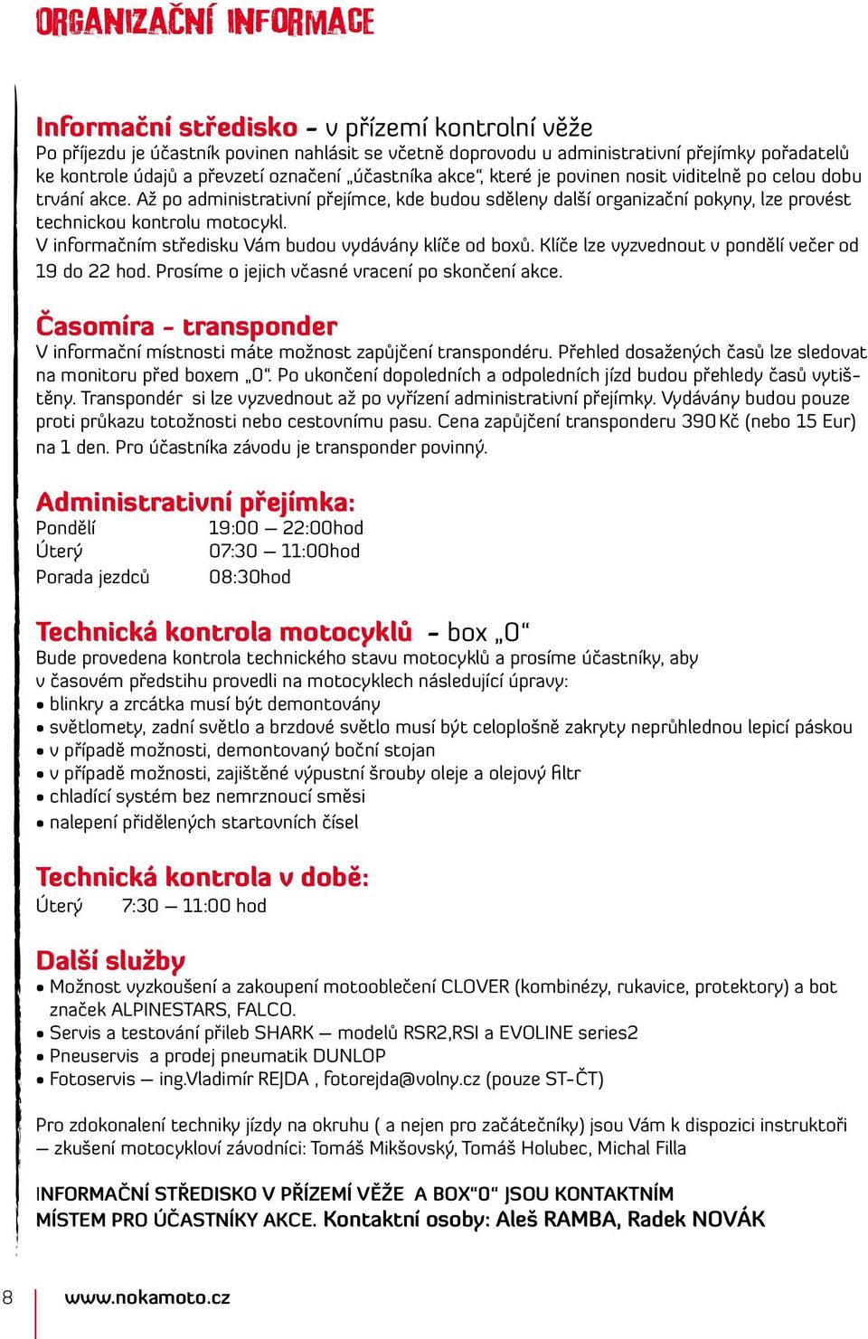 Až po administrativní přejímce, kde budou sděleny další organizační pokyny, lze provést technickou kontrolu motocykl. V informačním středisku Vám budou vydávány klíče od boxů.