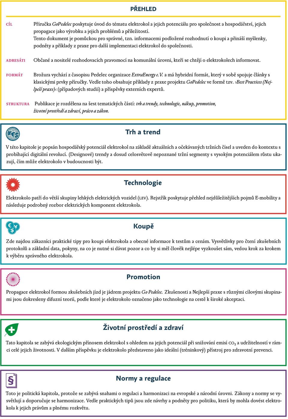 Občané a nositelé rozhodovacích pravomocí na komunální úrovni, kteří se chtějí o elektrokolech informovat. Brožura vychází z časopisu Pedelec organizace ExtraEnergy e.v. a má hybridní formát, který v sobě spojuje články s klasickými prvky příručky.