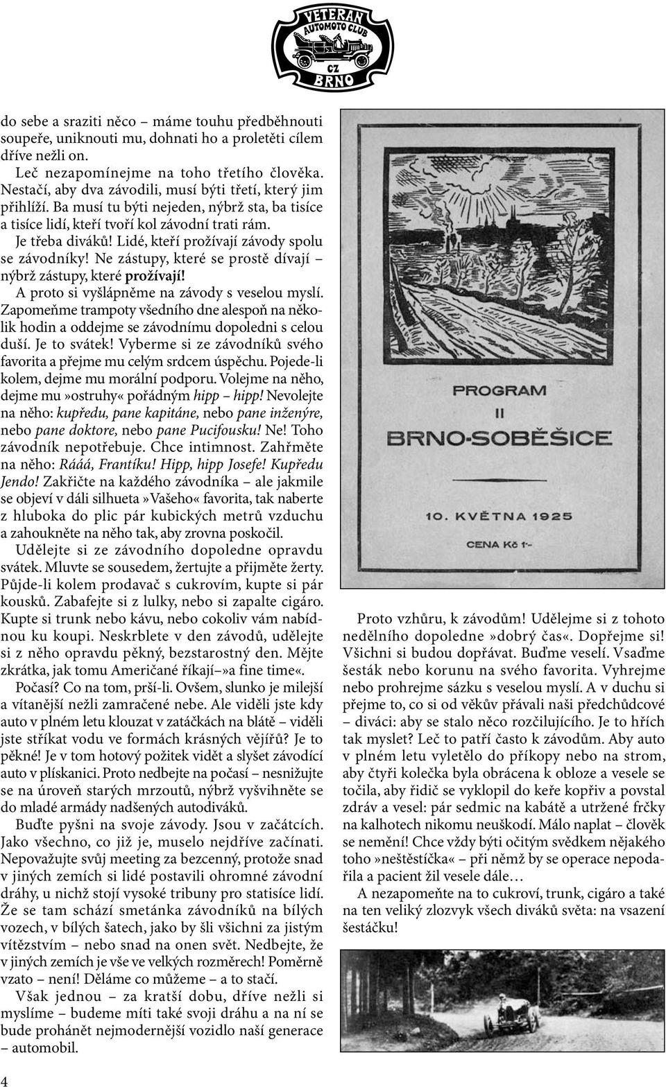 Lidé, kteří prožívají závody spolu se závodníky! Ne zástupy, které se prostě dívají nýbrž zástupy, které prožívají! A proto si vyšlápněme na závody s veselou myslí.