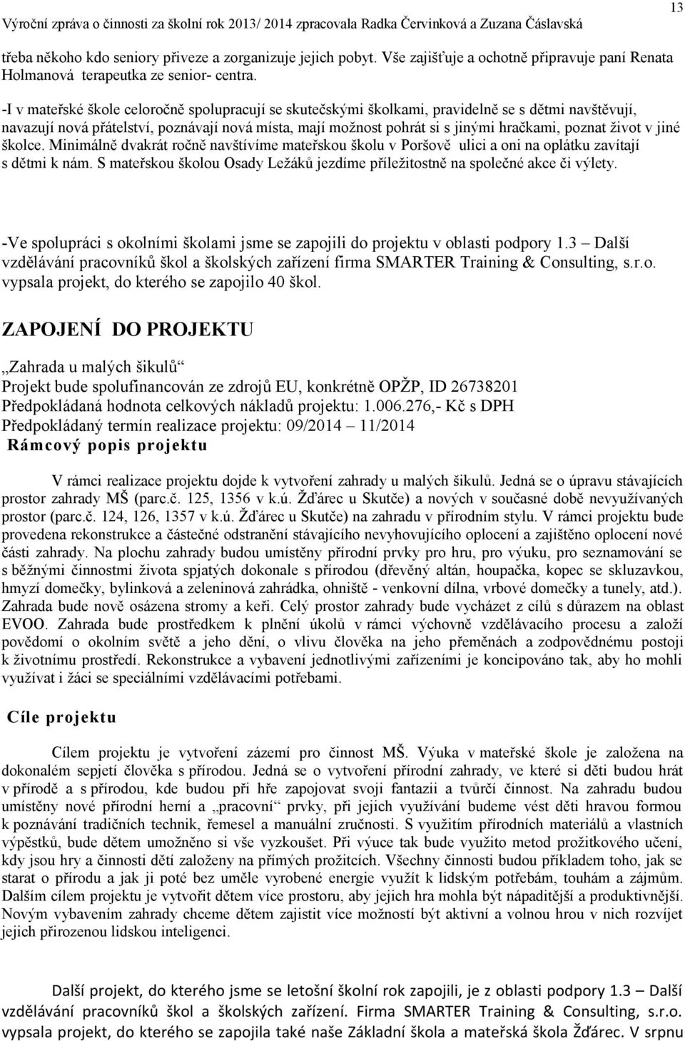 život v jiné školce. Minimálně dvakrát ročně navštívíme mateřskou školu v Poršově ulici a oni na oplátku zavítají s dětmi k nám.