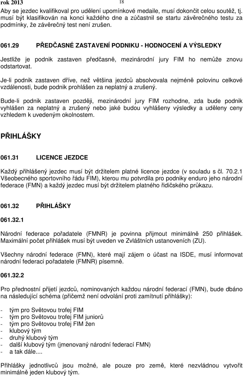 29 PŘEDČASNÉ ZASTAVENÍ PODNIKU - HODNOCENÍ A VÝSLEDKY Jestliže je podnik zastaven předčasně, mezinárodní jury FIM ho nemůže znovu odstartovat.