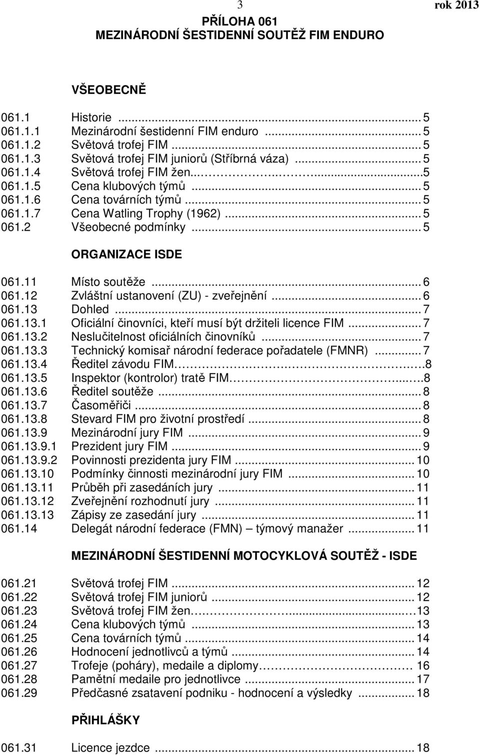 11 Místo soutěže... 6 061.12 Zvláštní ustanovení (ZU) - zveřejnění... 6 061.13 Dohled... 7 061.13.1 Oficiální činovníci, kteří musí být držiteli licence FIM... 7 061.13.2 Neslučitelnost oficiálních činovníků.