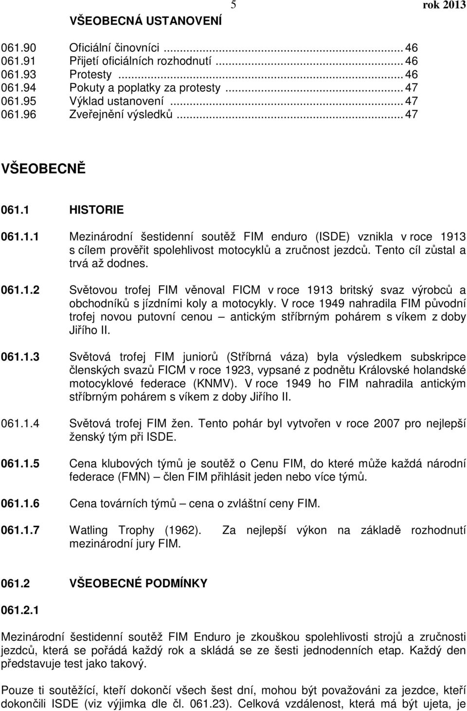 Tento cíl zůstal a trvá až dodnes. 061.1.2 Světovou trofej FIM věnoval FICM v roce 1913 britský svaz výrobců a obchodníků s jízdními koly a motocykly.