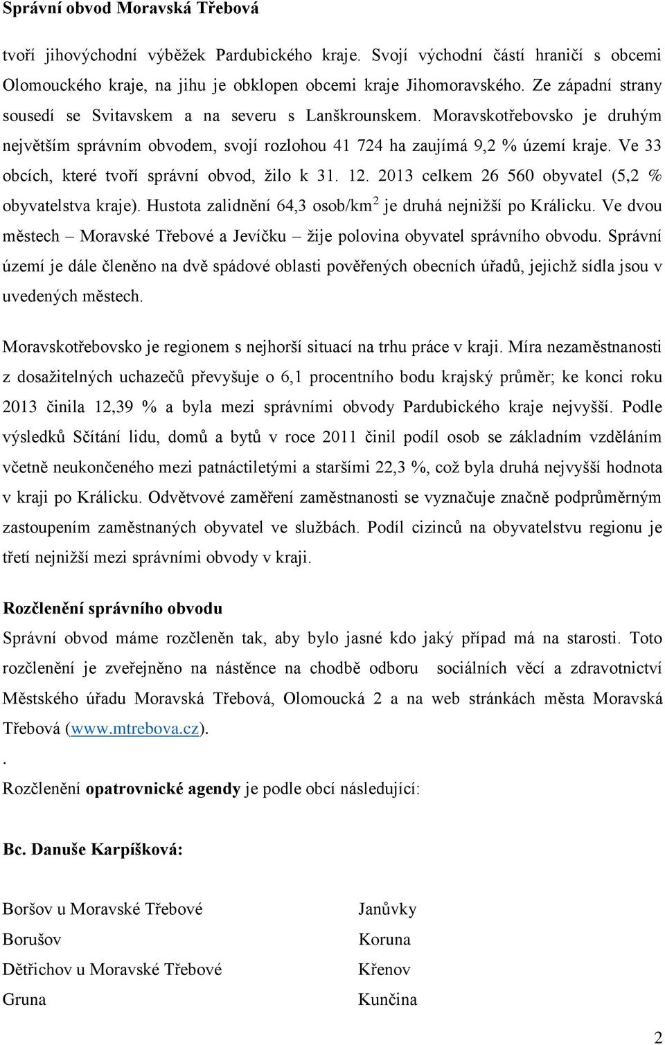 Ve 33 obcích, které tvoří správní obvod, žilo k 31. 12. 2013 celkem 26 560 obyvatel (5,2 % obyvatelstva kraje). Hustota zalidnění 64,3 osob/km 2 je druhá nejnižší po Králicku.