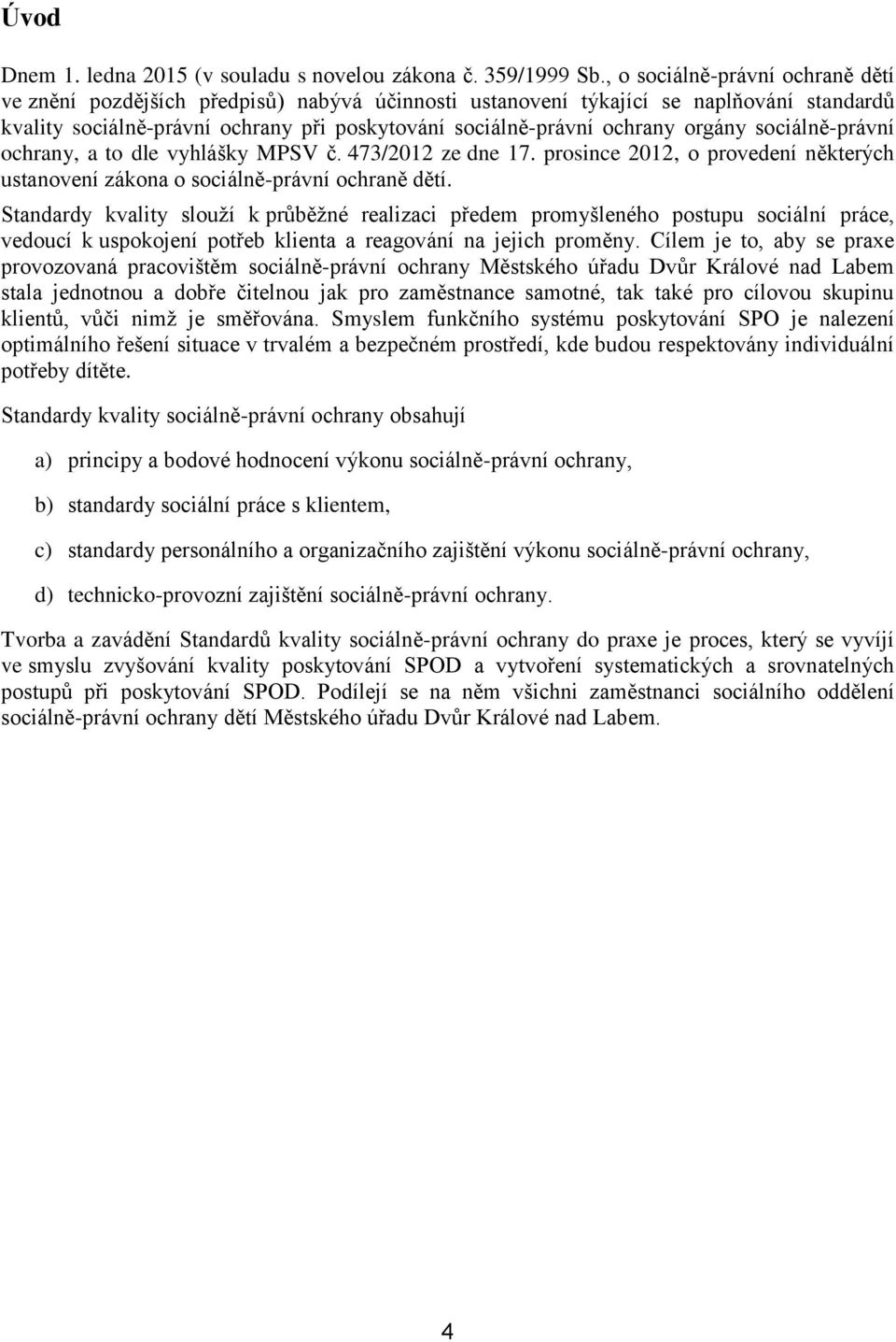orgány sociálně-právní ochrany, a to dle vyhlášky MPSV č. 473/2012 ze dne 17. prosince 2012, o provedení některých ustanovení zákona o sociálně-právní ochraně dětí.