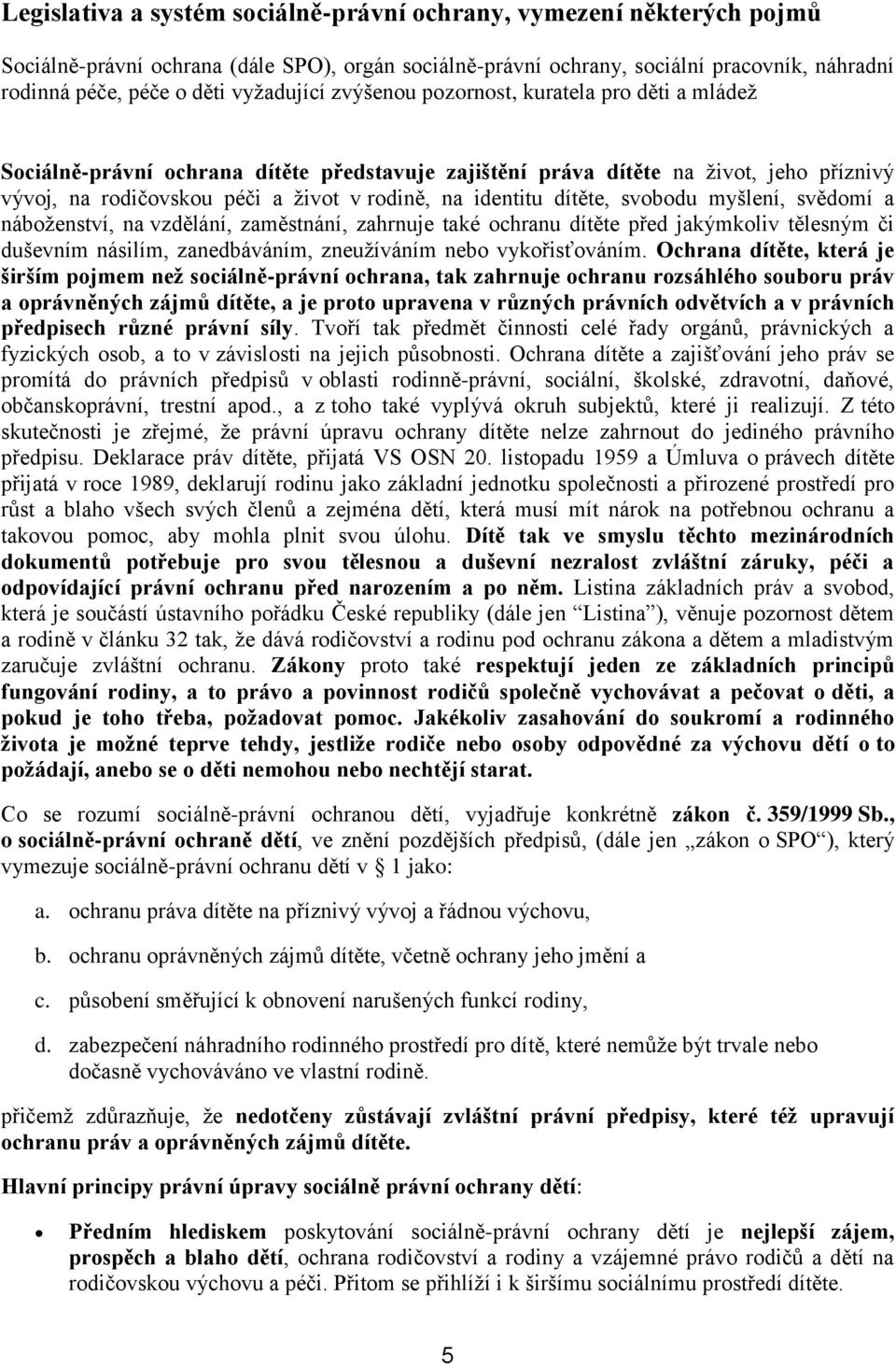 identitu dítěte, svobodu myšlení, svědomí a náboženství, na vzdělání, zaměstnání, zahrnuje také ochranu dítěte před jakýmkoliv tělesným či duševním násilím, zanedbáváním, zneužíváním nebo