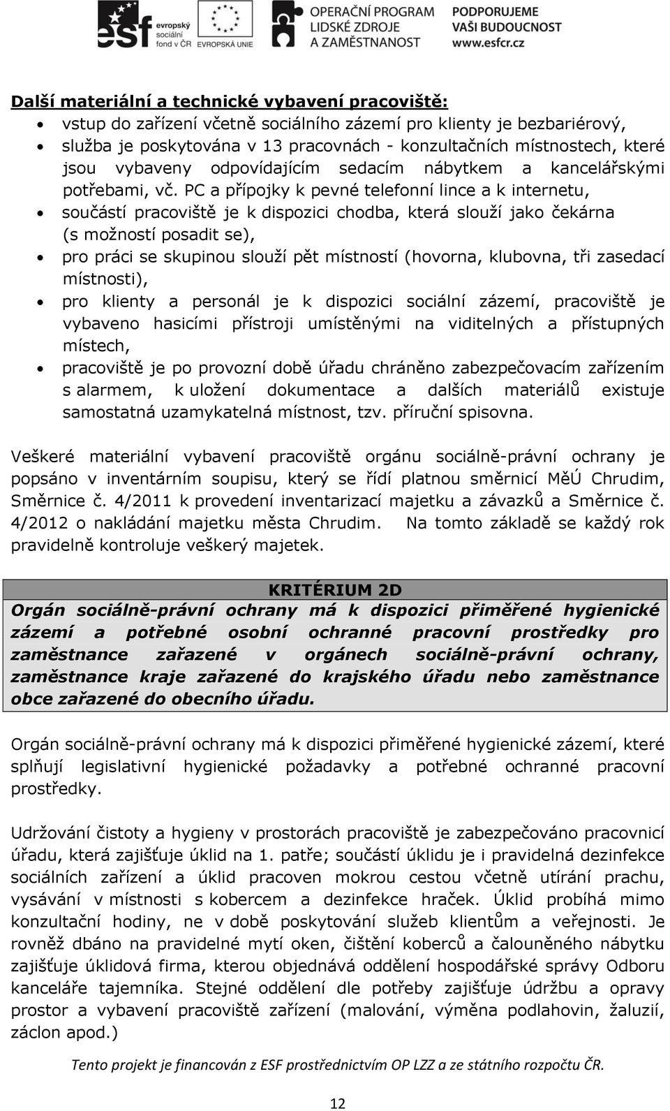 PC a přípojky k pevné telefonní lince a k internetu, součástí pracoviště je k dispozici chodba, která slouží jako čekárna (s možností posadit se), pro práci se skupinou slouží pět místností (hovorna,