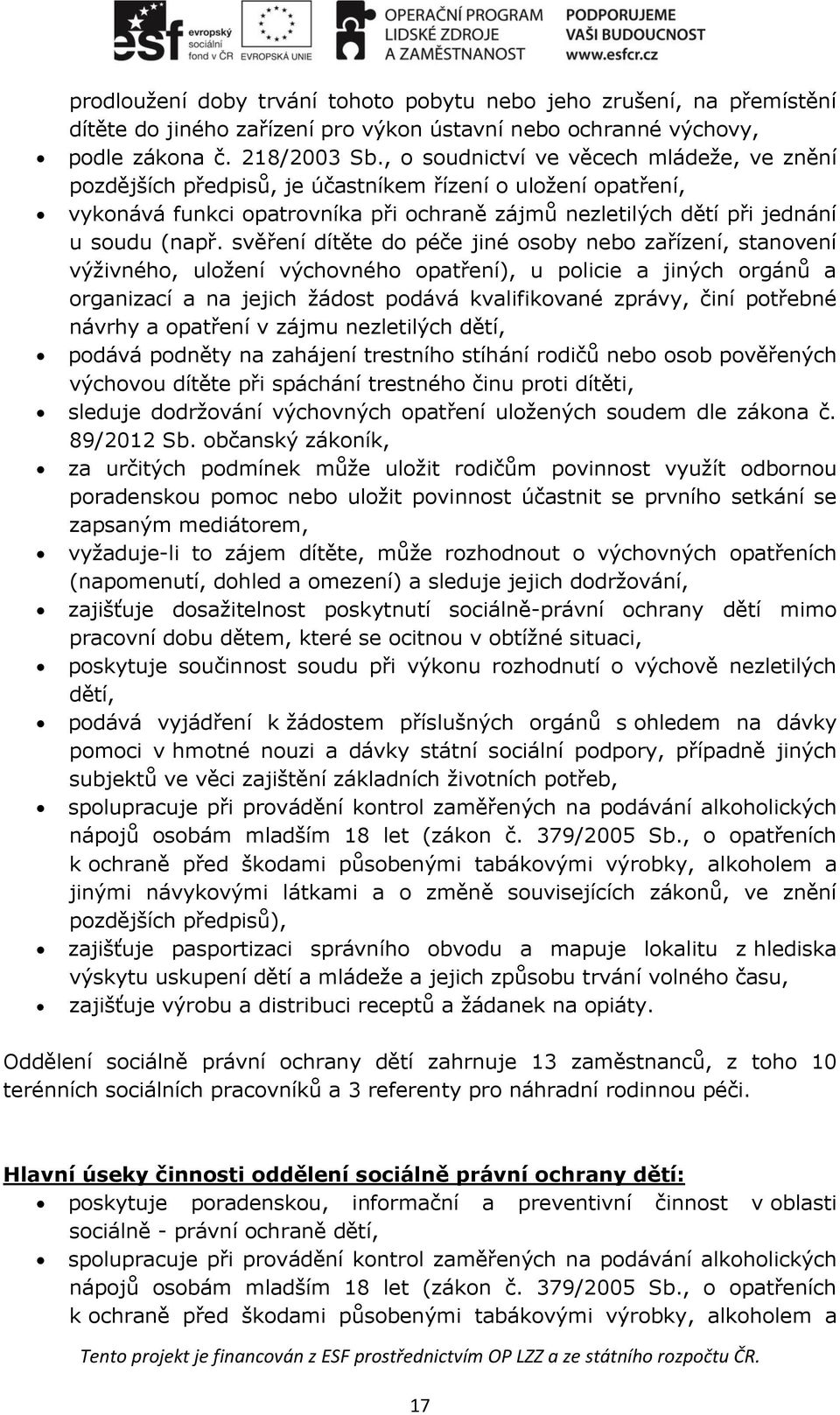 svěření dítěte do péče jiné osoby nebo zařízení, stanovení výživného, uložení výchovného opatření), u policie a jiných orgánů a organizací a na jejich žádost podává kvalifikované zprávy, činí