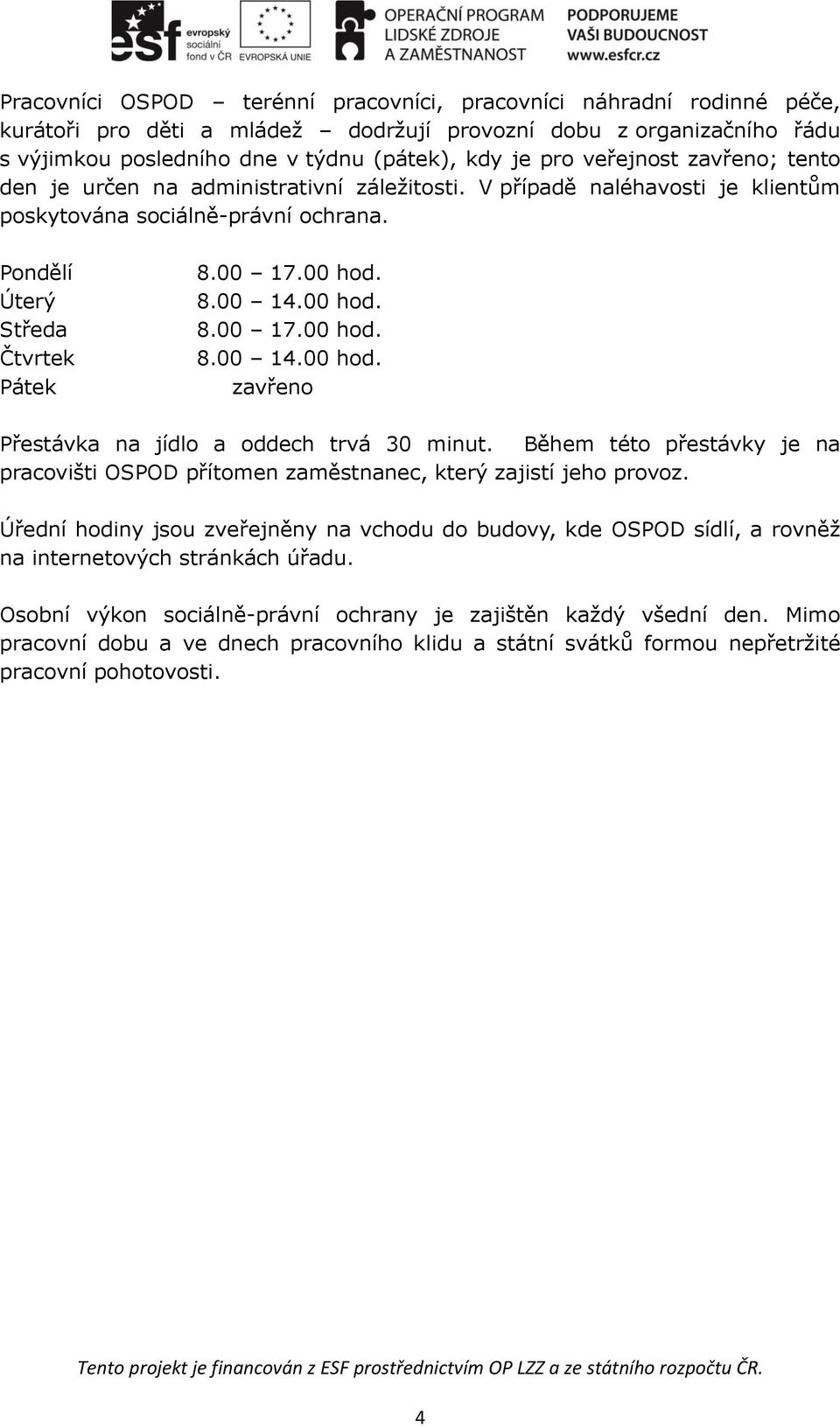 00 hod. 8.00 17.00 hod. 8.00 14.00 hod. zavřeno Přestávka na jídlo a oddech trvá 30 minut. Během této přestávky je na pracovišti OSPOD přítomen zaměstnanec, který zajistí jeho provoz.