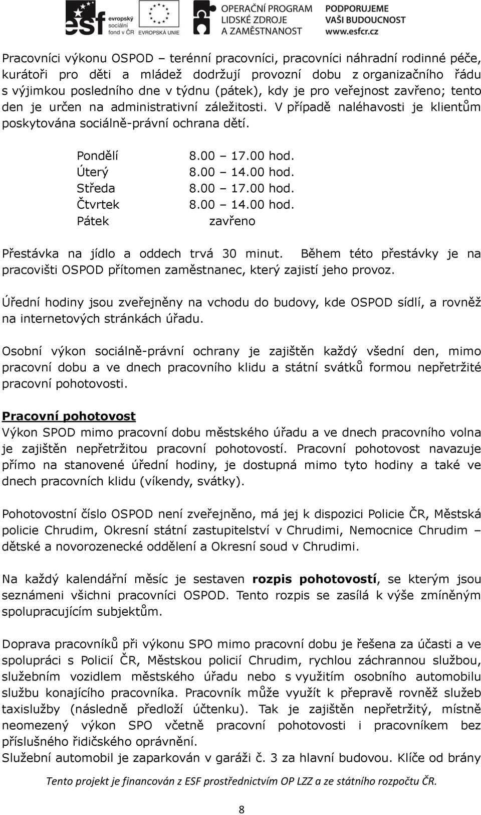 8.00 14.00 hod. 8.00 17.00 hod. 8.00 14.00 hod. zavřeno Přestávka na jídlo a oddech trvá 30 minut. Během této přestávky je na pracovišti OSPOD přítomen zaměstnanec, který zajistí jeho provoz.