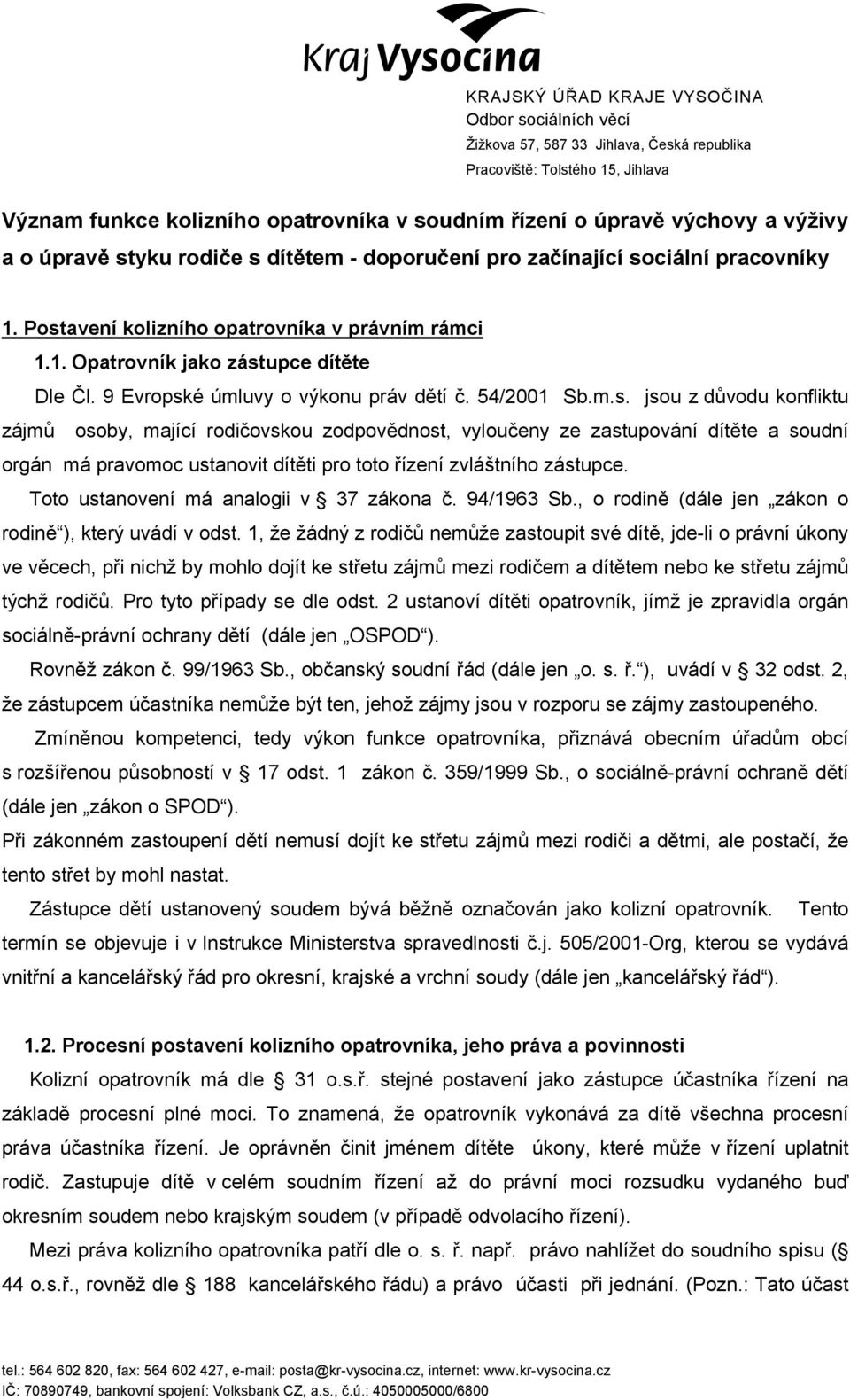 9 Evropské úmluvy o výkonu práv dětí č. 54/2001 Sb.m.s. jsou z důvodu konfliktu zájmů osoby, mající rodičovskou zodpovědnost, vyloučeny ze zastupování dítěte a soudní orgán má pravomoc ustanovit dítěti pro toto řízení zvláštního zástupce.