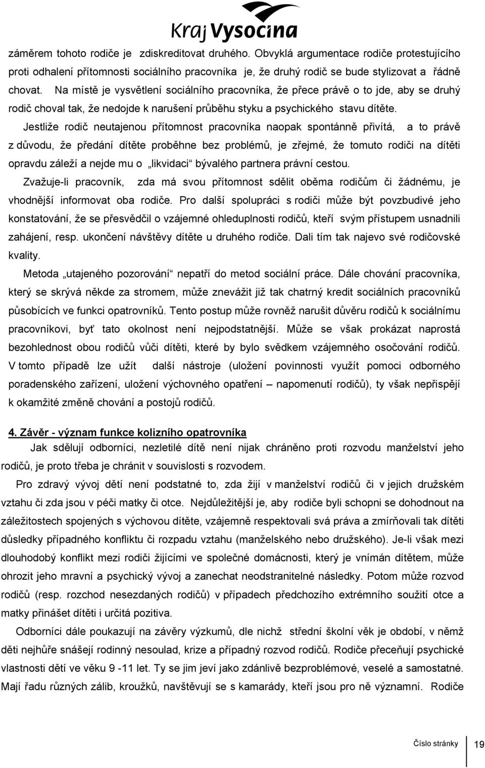 Jestliže rodič neutajenou přítomnost pracovníka naopak spontánně přivítá, a to právě z důvodu, že předání dítěte proběhne bez problémů, je zřejmé, že tomuto rodiči na dítěti opravdu záleží a nejde mu