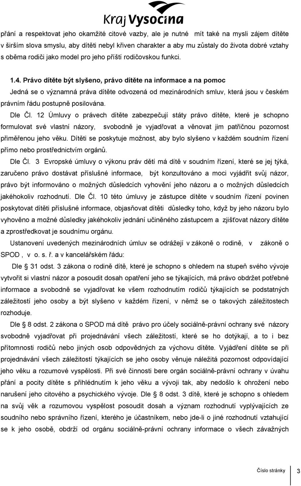 Právo dítěte být slyšeno, právo dítěte na informace a na pomoc Jedná se o významná práva dítěte odvozená od mezinárodních smluv, která jsou v českém právním řádu postupně posilována. Dle Čl.