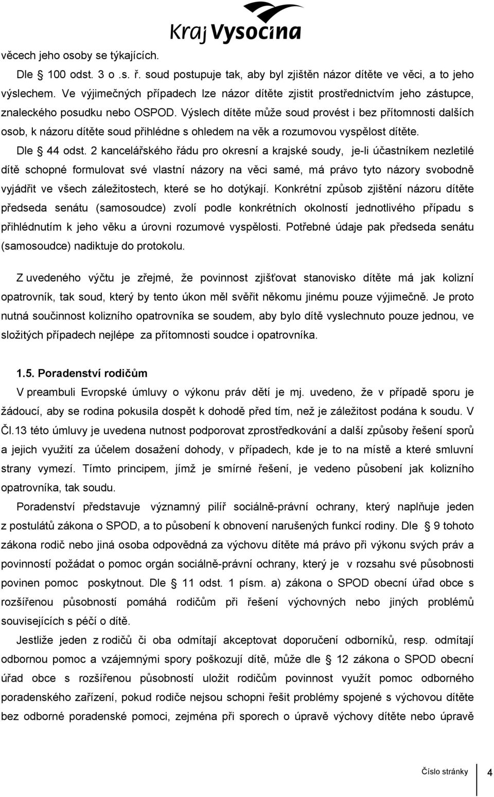 Výslech dítěte může soud provést i bez přítomnosti dalších osob, k názoru dítěte soud přihlédne s ohledem na věk a rozumovou vyspělost dítěte. Dle 44 odst.