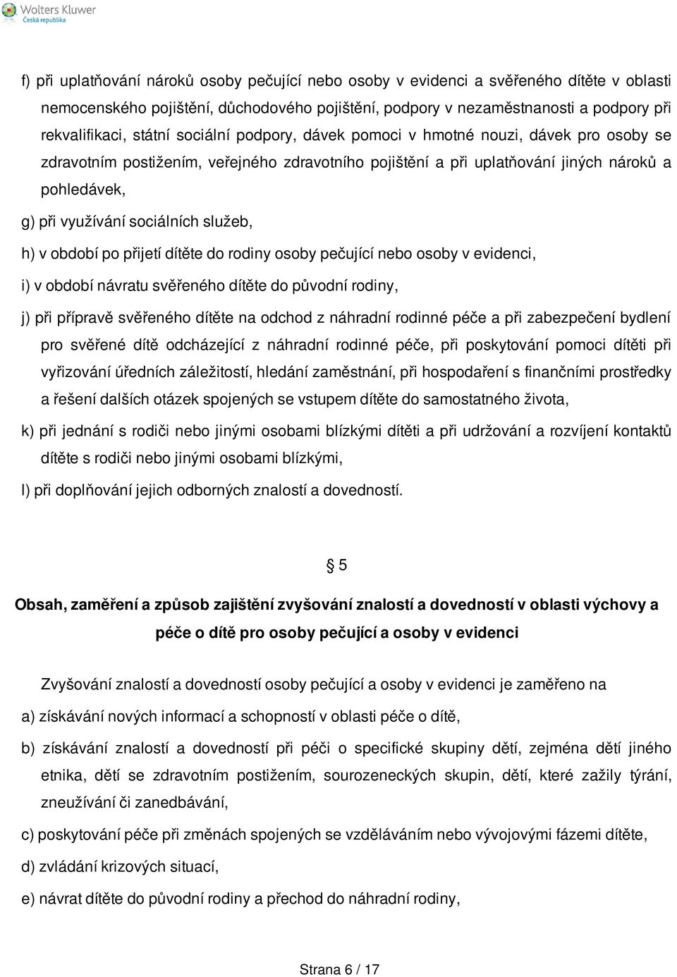 sociálních služeb, h) v období po přijetí dítěte do rodiny osoby pečující nebo osoby v evidenci, i) v období návratu svěřeného dítěte do původní rodiny, j) při přípravě svěřeného dítěte na odchod z