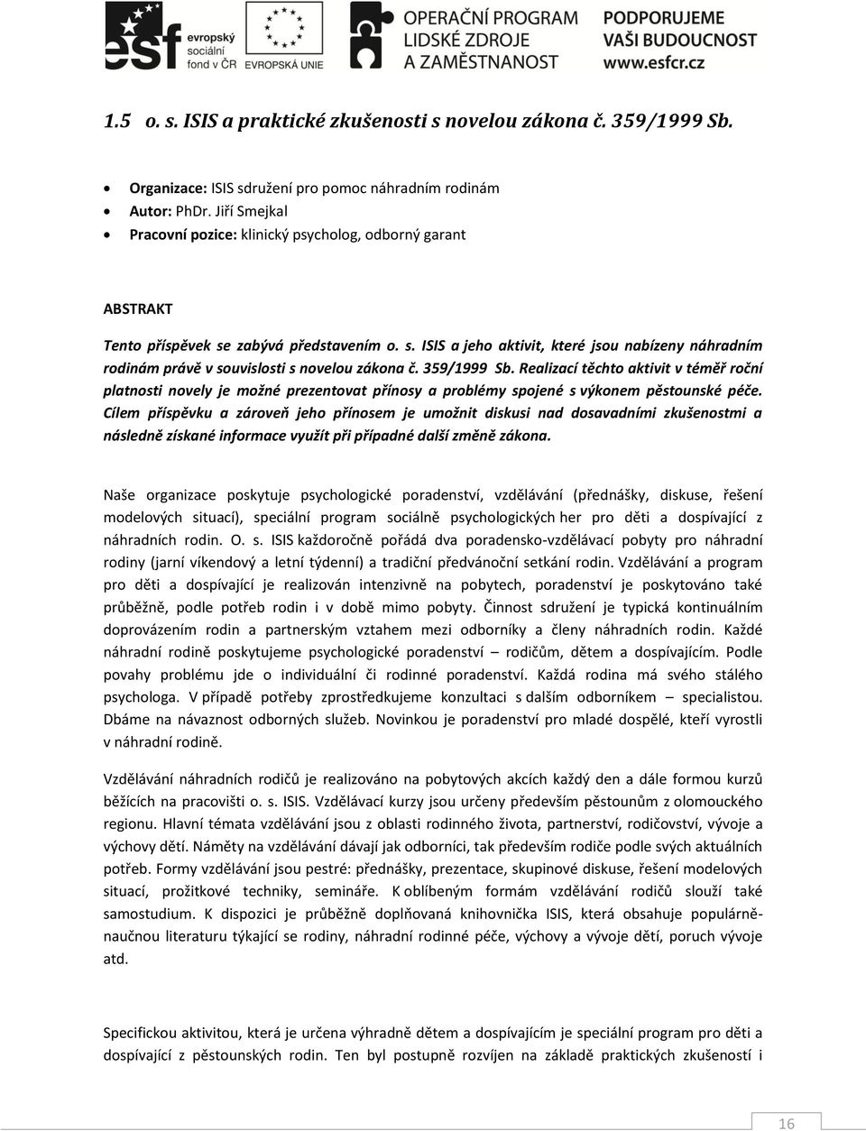 359/1999 Sb. Realizací těchto aktivit v téměř roční platnosti novely je možné prezentovat přínosy a problémy spojené s výkonem pěstounské péče.