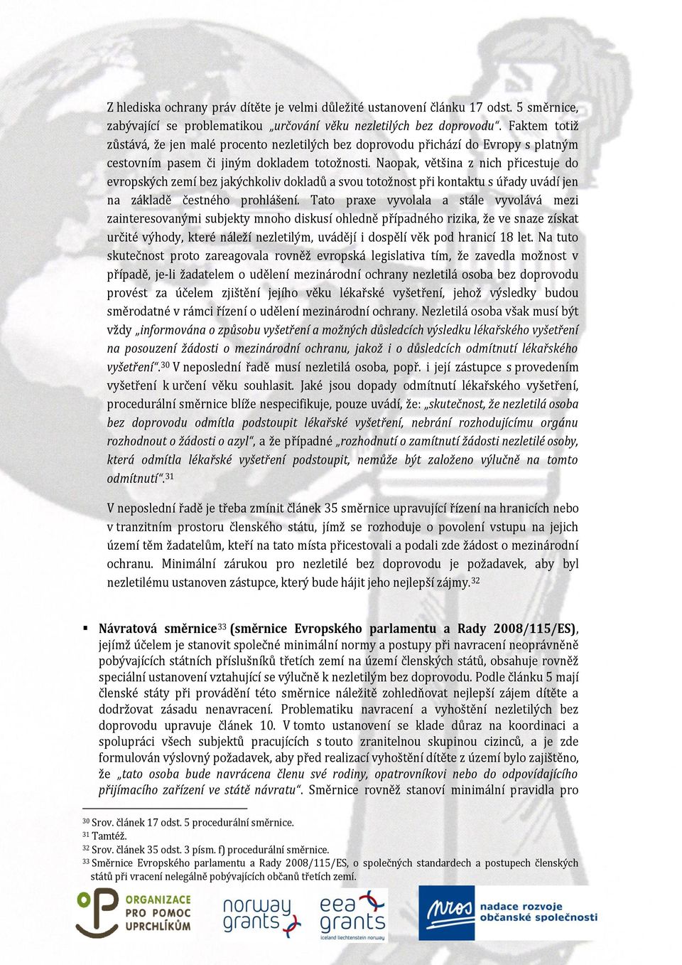 Naopak, většina z nich přicestuje do evropských zemí bez jakýchkoliv dokladů a svou totožnost při kontaktu s úřady uvádí jen na základě čestného prohlášení.