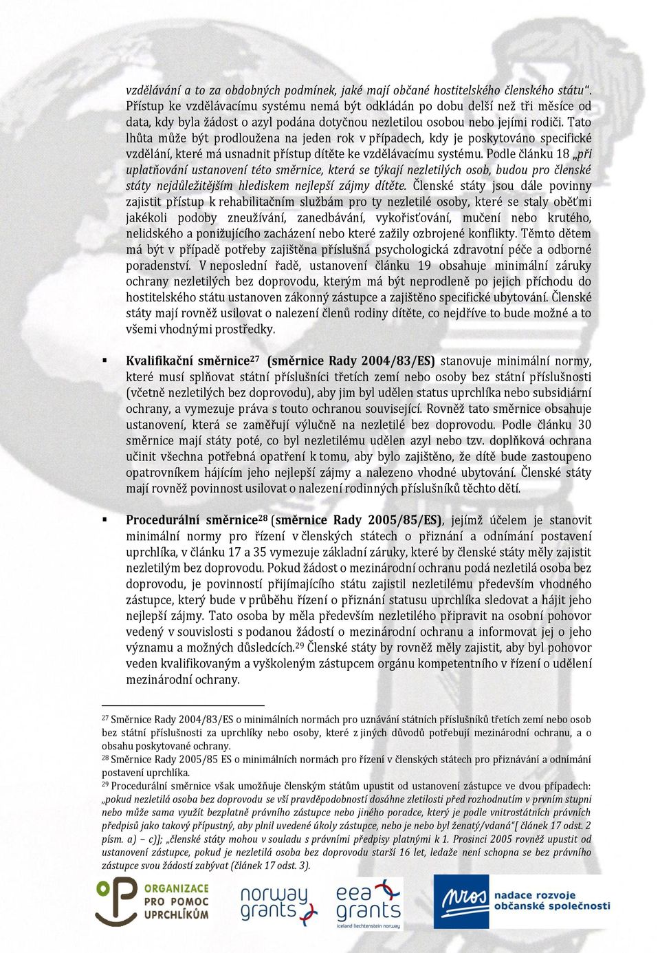 Tato lhůta může být prodloužena na jeden rok v případech, kdy je poskytováno specifické vzdělání, které má usnadnit přístup dítěte ke vzdělávacímu systému.