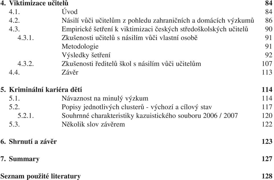 3.2. Zkušenosti ředitelů škol s násilím vůči učitelům 107 4.4. Závěr 113 5. Kriminální kariéra dětí 114 5.1. Návaznost na minulý výzkum 114 5.2. Popisy jednotlivých clusterů - výchozí a cílový stav 117 5.