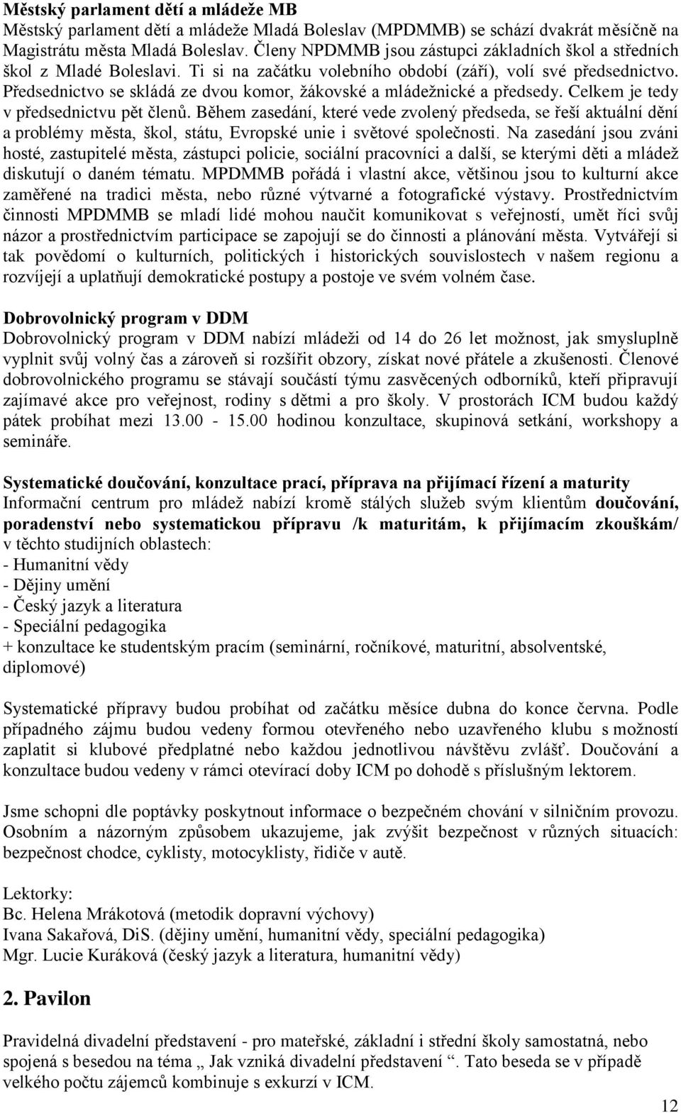 Předsednictvo se skládá ze dvou komor, žákovské a mládežnické a předsedy. Celkem je tedy v předsednictvu pět členů.