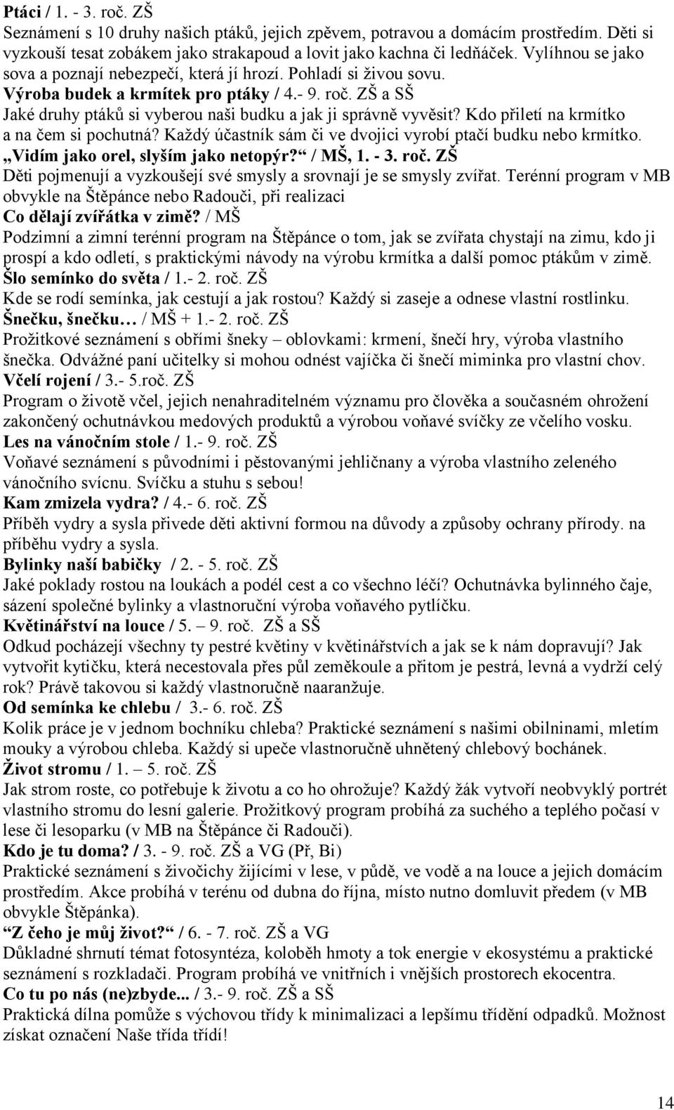 ZŠ a SŠ Jaké druhy ptáků si vyberou naši budku a jak ji správně vyvěsit? Kdo přiletí na krmítko a na čem si pochutná? Každý účastník sám či ve dvojici vyrobí ptačí budku nebo krmítko.